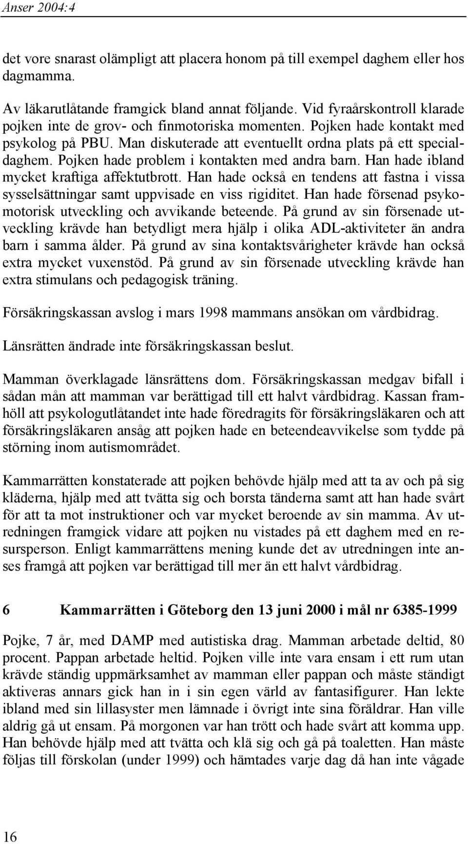 Pojken hade problem i kontakten med andra barn. Han hade ibland mycket kraftiga affektutbrott. Han hade också en tendens att fastna i vissa sysselsättningar samt uppvisade en viss rigiditet.