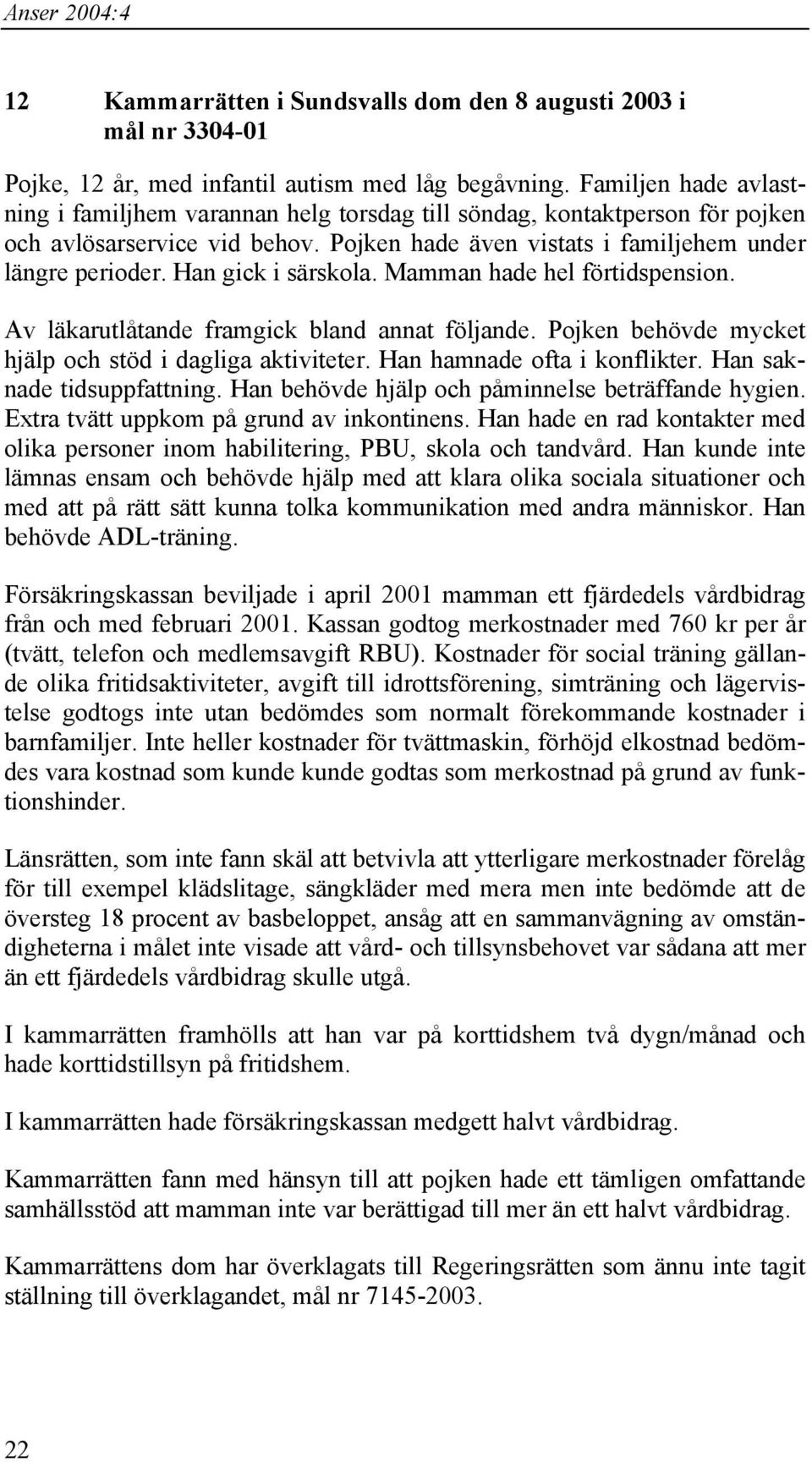 Han gick i särskola. Mamman hade hel förtidspension. Av läkarutlåtande framgick bland annat följande. Pojken behövde mycket hjälp och stöd i dagliga aktiviteter. Han hamnade ofta i konflikter.