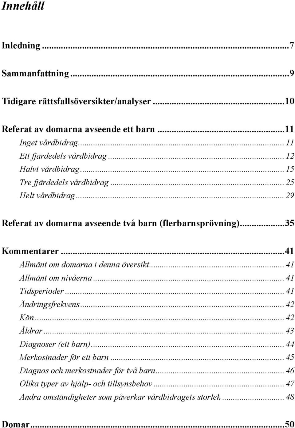 ..35 Kommentarer...41 Allmänt om domarna i denna översikt... 41 Allmänt om nivåerna... 41 Tidsperioder... 41 Ändringsfrekvens... 42 Kön... 42 Åldrar... 43 Diagnoser (ett barn).