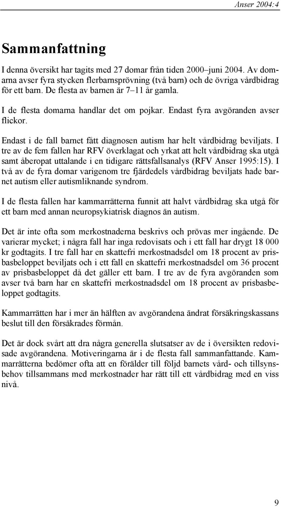 I tre av de fem fallen har RFV överklagat och yrkat att helt vårdbidrag ska utgå samt åberopat uttalande i en tidigare rättsfallsanalys (RFV Anser 1995:15).