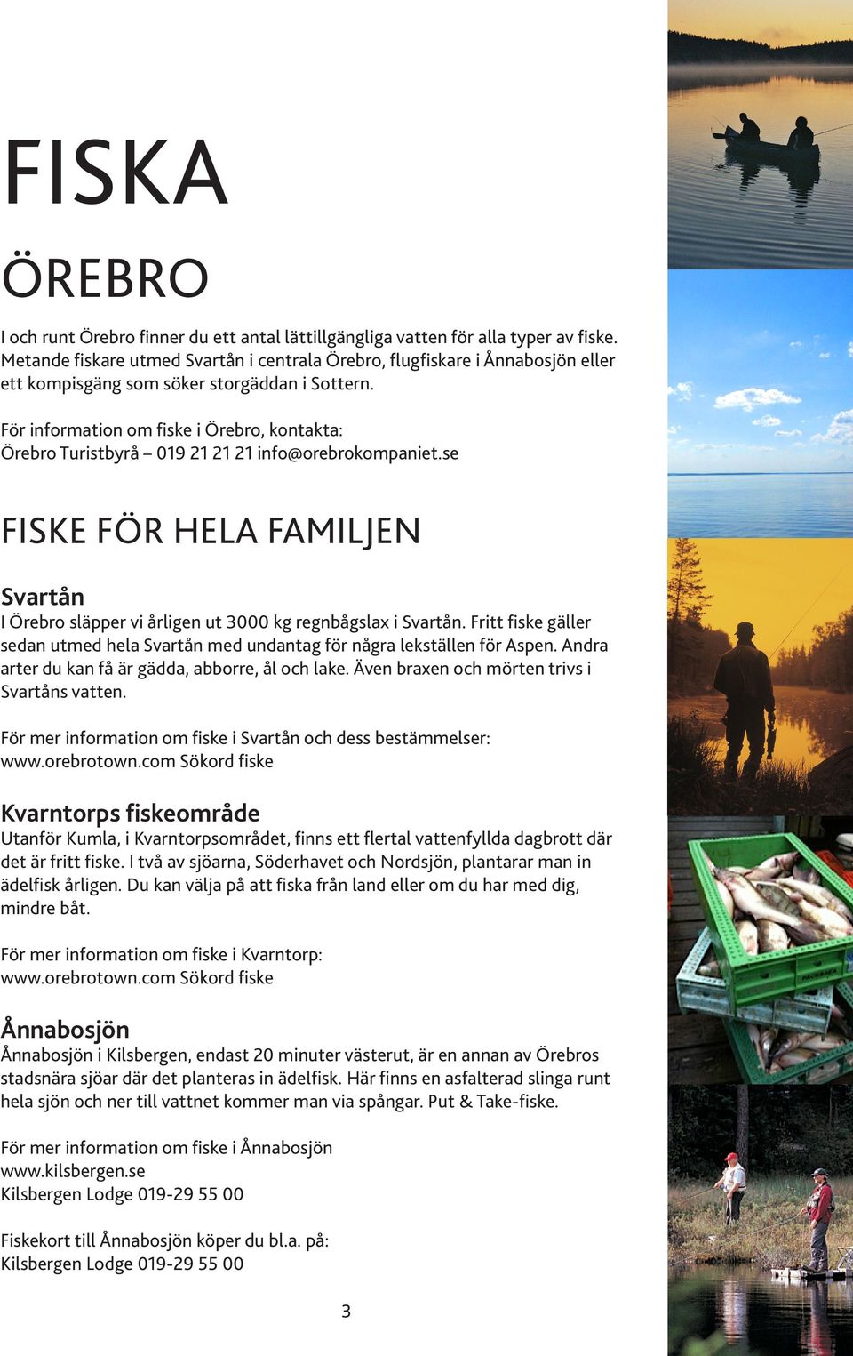 För information om fiske i Örebro, kontakta: Örebro Turistbyrå 019 21 21 21 info@orebrokompaniet.se FISKE FÖR HELA FAMILJEN Svartån I Örebro släpper vi årligen ut 3000 kg regnbågslax i Svartån.