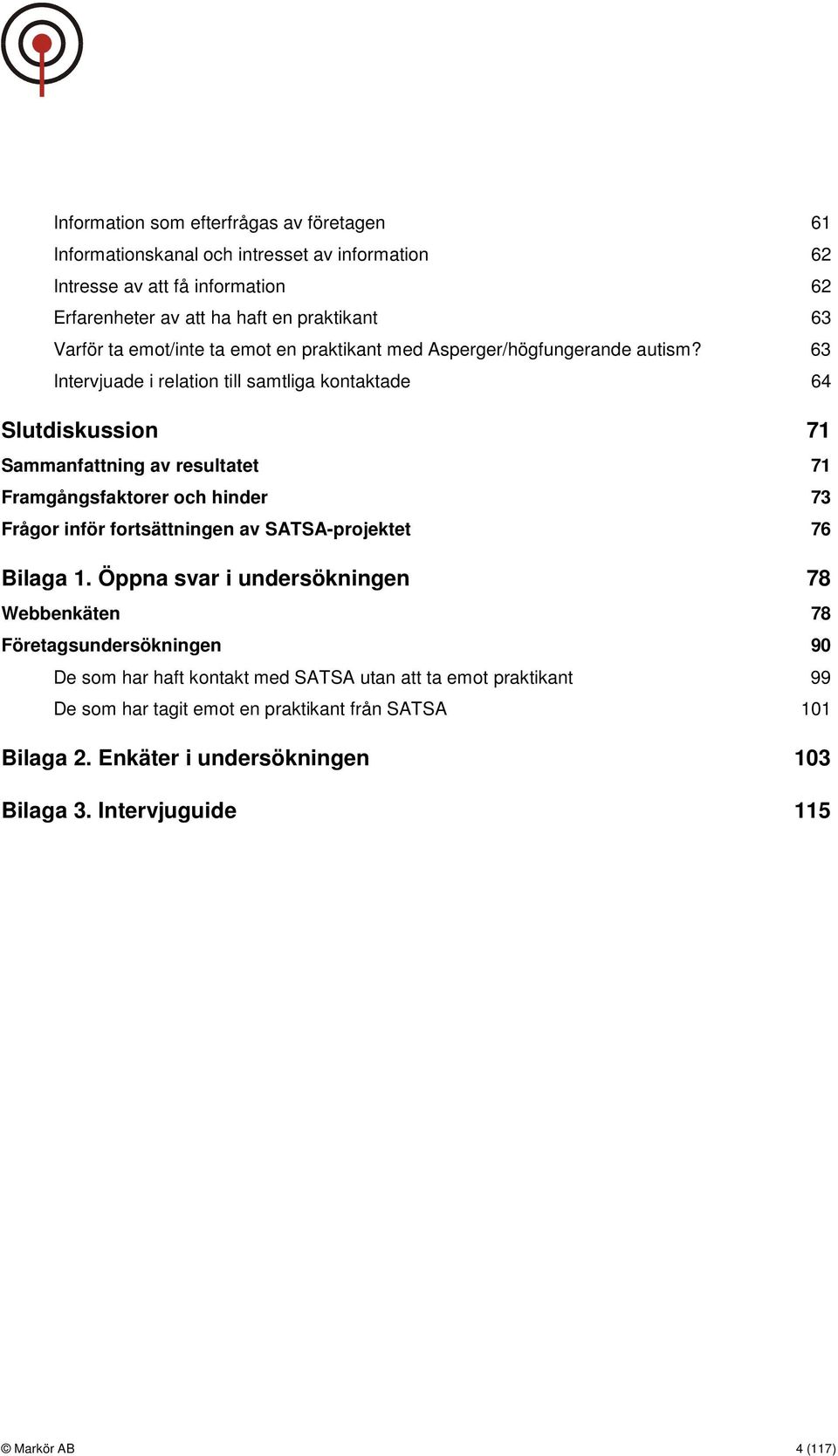 63 Intervjuade i relation till samtliga kontaktade 64 Slutdiskussion 71 Sammanfattning av resultatet 71 Framgångsfaktorer och hinder 73 Frågor inför fortsättningen av