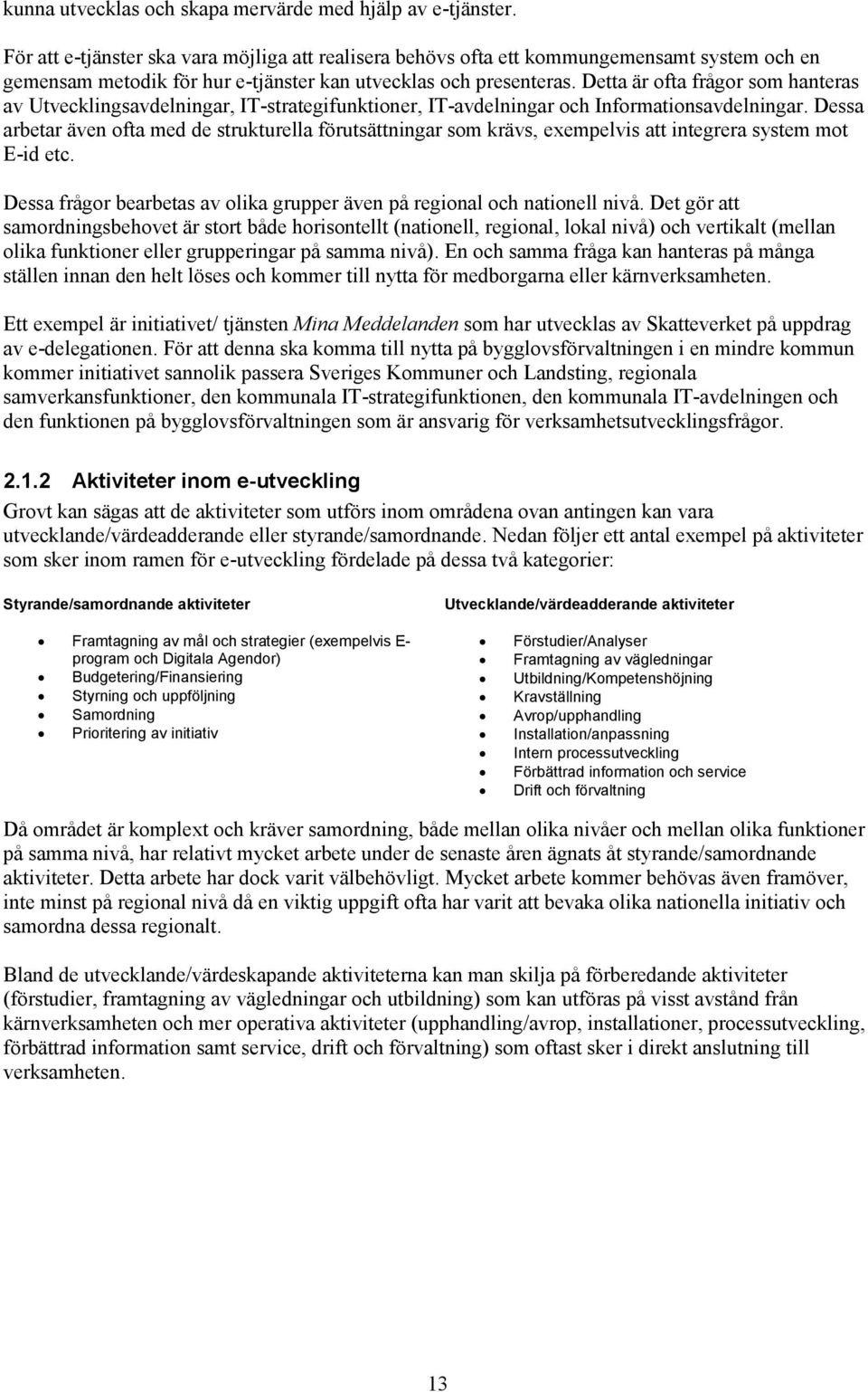 Detta är ofta frågor som hanteras av Utvecklingsavdelningar, IT-strategifunktioner, IT-avdelningar och Informationsavdelningar.