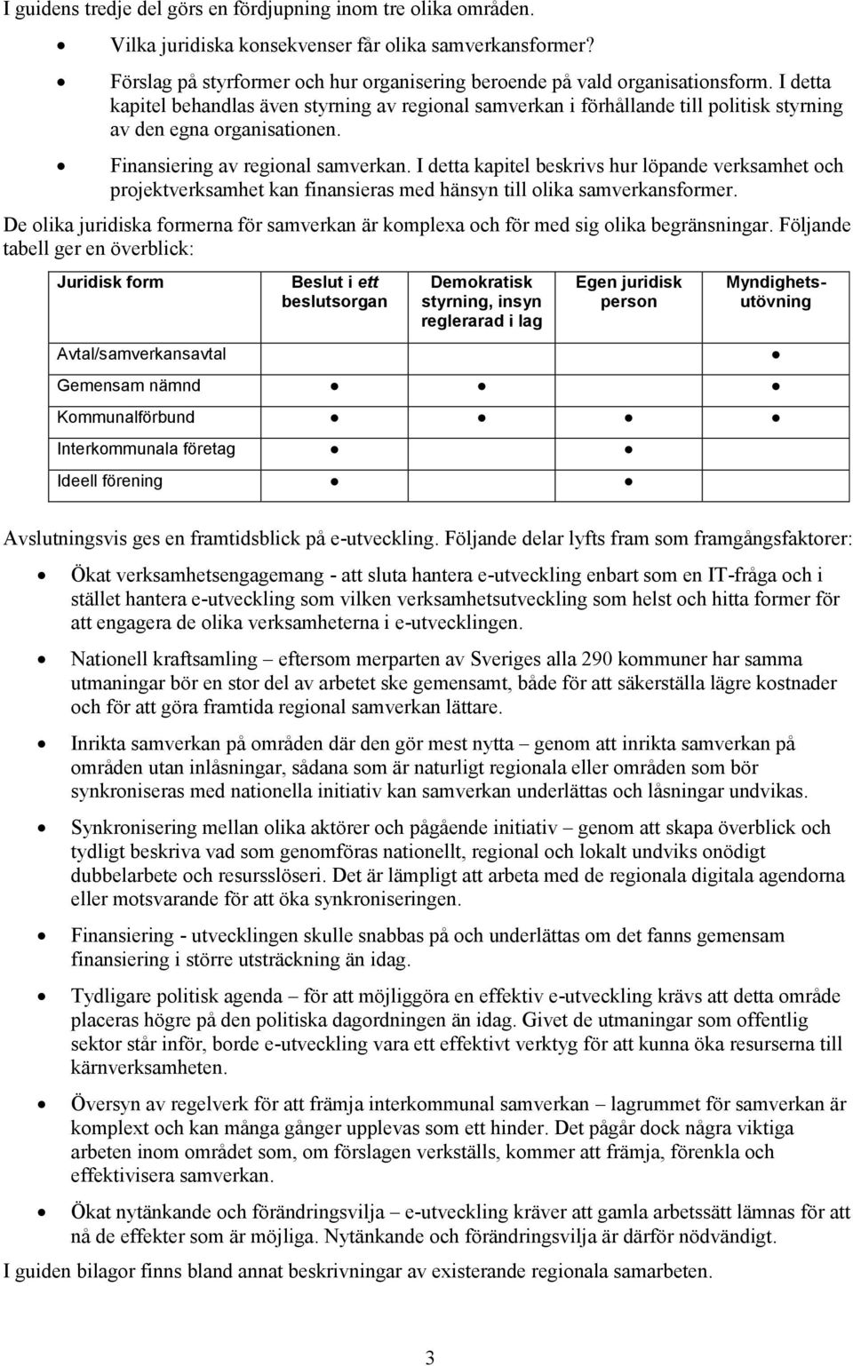 I detta kapitel beskrivs hur löpande verksamhet och projektverksamhet kan finansieras med hänsyn till olika samverkansformer.