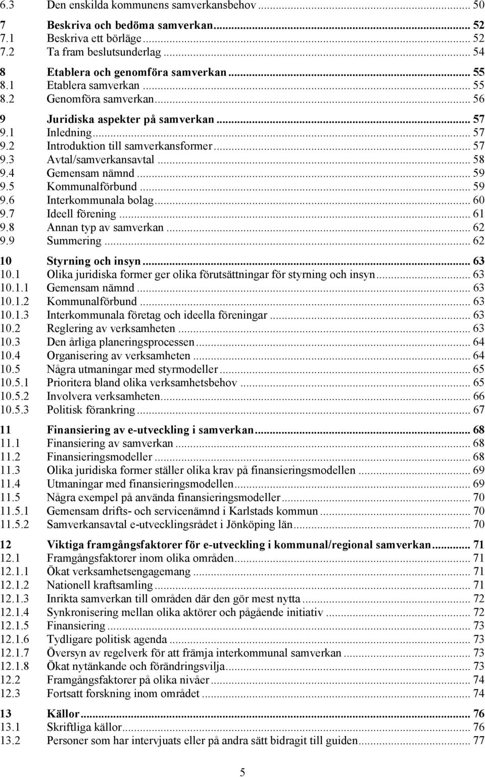 4 Gemensam nämnd... 59 9.5 Kommunalförbund... 59 9.6 Interkommunala bolag... 60 9.7 Ideell förening... 61 9.8 Annan typ av samverkan... 62 9.9 Summering... 62 10 Styrning och insyn... 63 10.