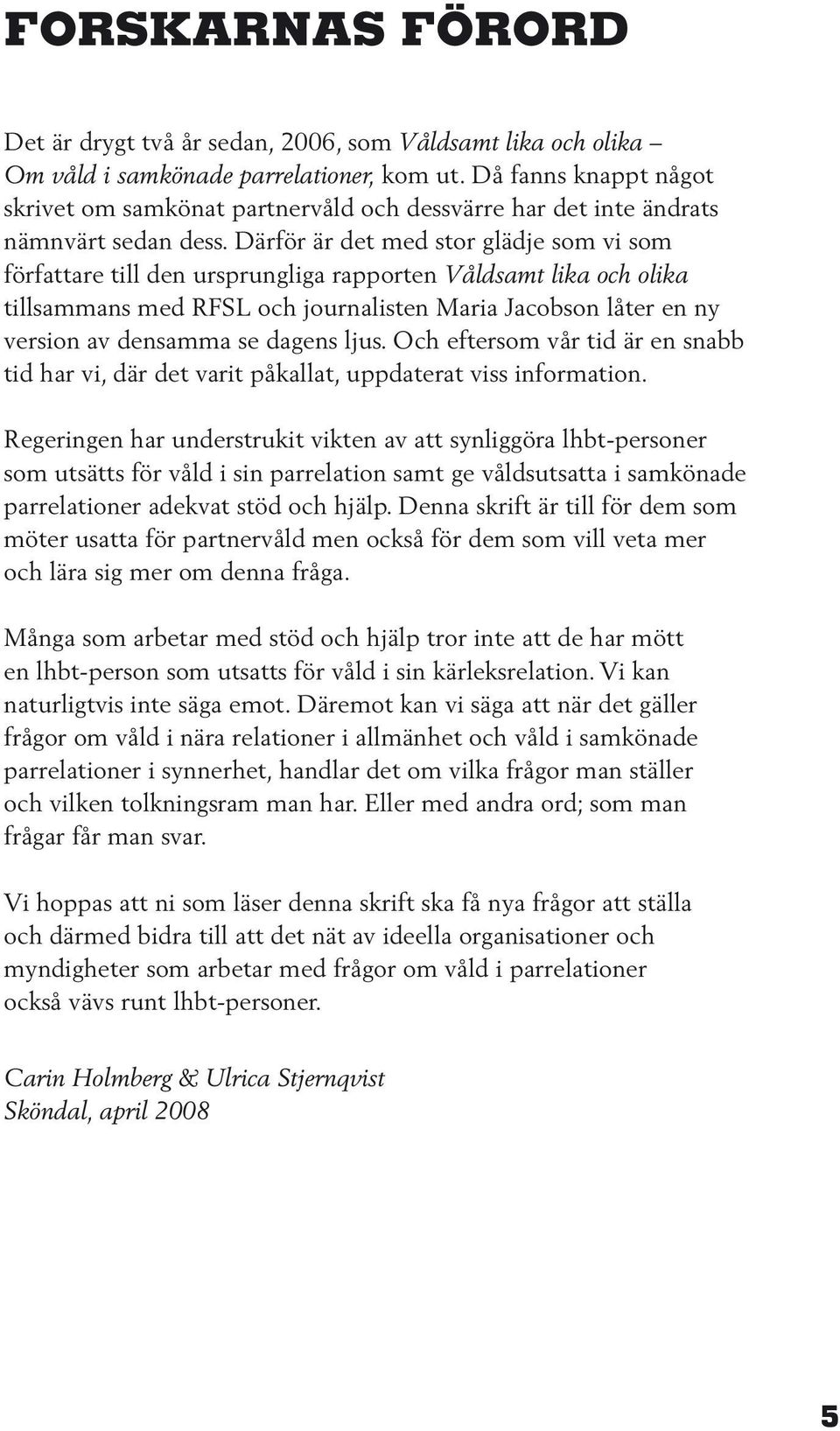 Därför är det med stor glädje som vi som författare till den ursprungliga rapporten Våldsamt lika och olika tillsammans med RFSL och journalisten Maria Jacobson låter en ny version av densamma se