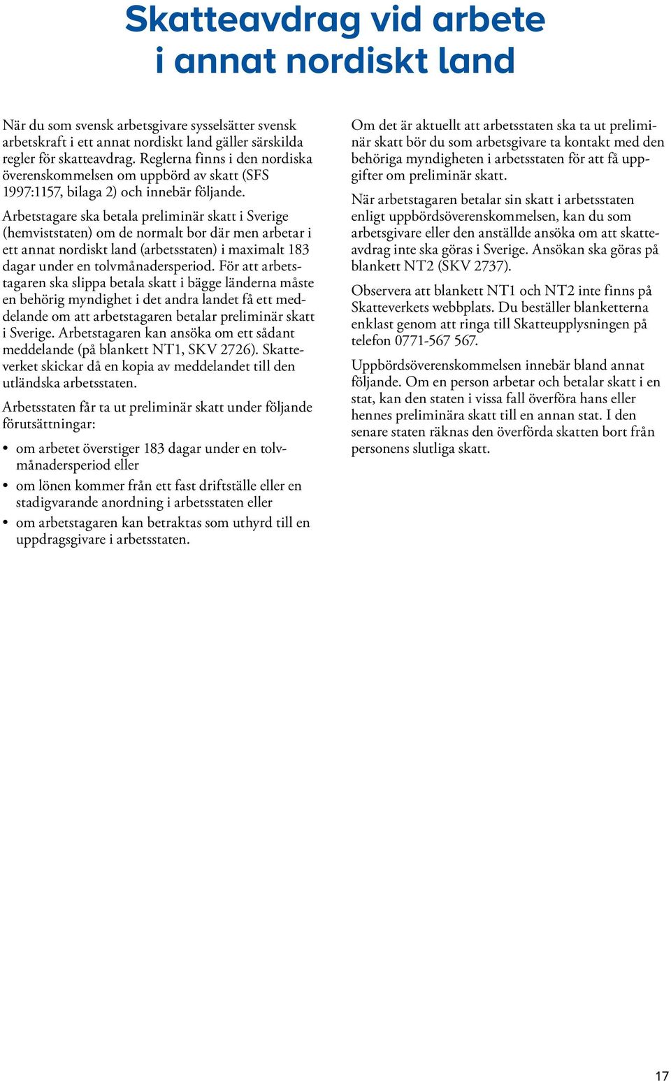 Arbetstagare ska betala preliminär skatt i Sverige (hemviststaten) om de normalt bor där men arbetar i ett annat nordiskt land (arbetsstaten) i maximalt 183 dagar under en tolvmånadersperiod.