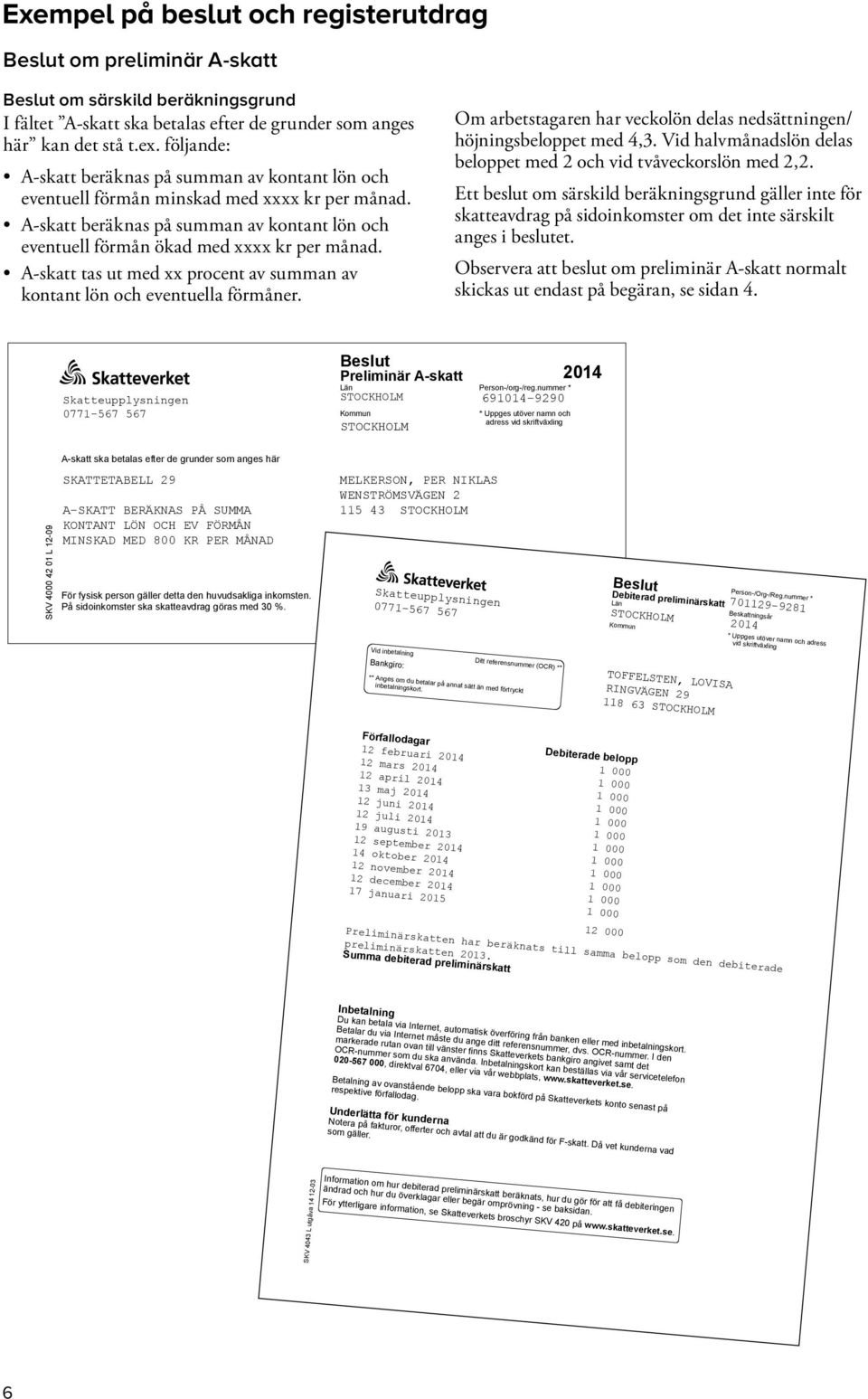 A-skatt tas ut med xx procent av summan av kontant lön och eventuella förmåner. Om arbetstagaren har veckolön delas nedsättningen/ höjningsbeloppet med 4,3.