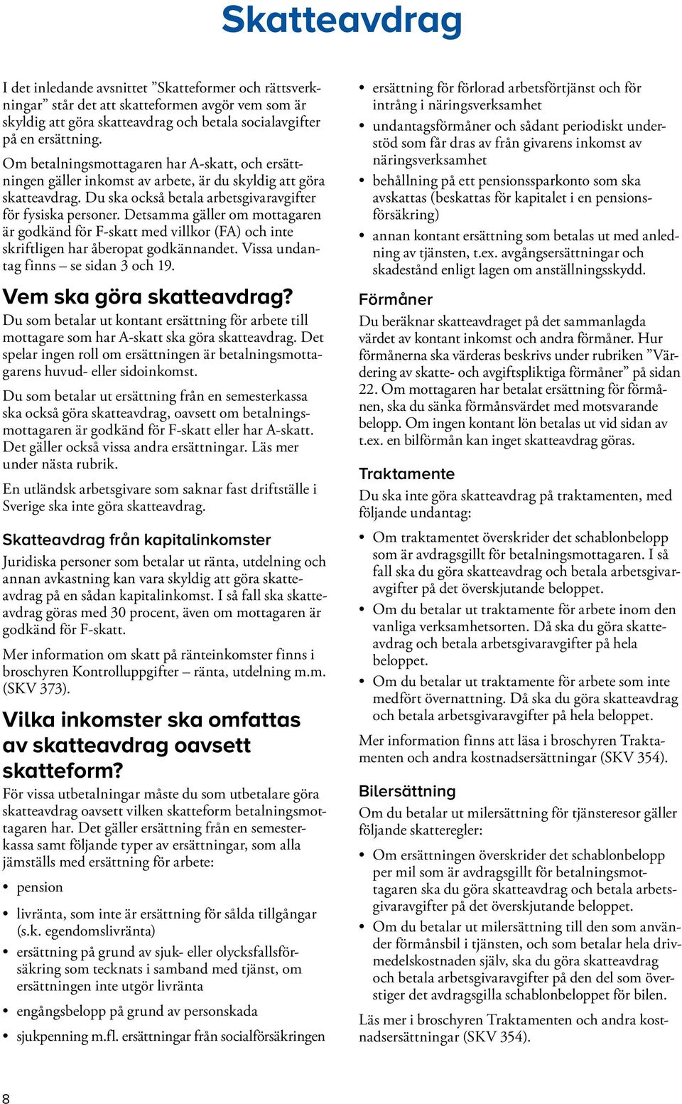 Detsamma gäller om mottagaren är godkänd för F-skatt med villkor (FA) och inte skriftligen har åberopat god kännandet. Vissa undantag finns se sidan 3 och 19. Vem ska göra skatteavdrag?