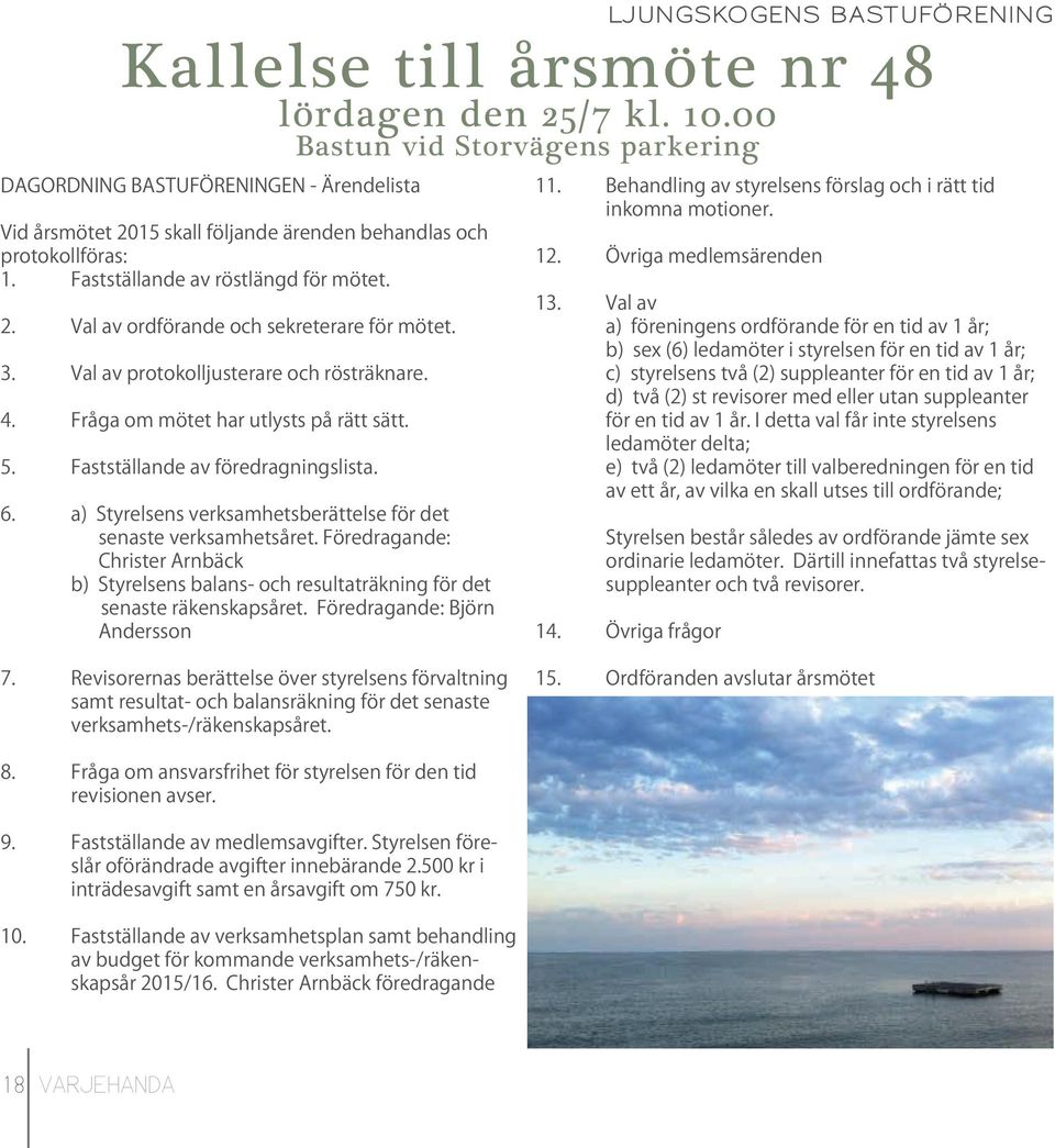 3. Val av protokolljusterare och rösträknare. 4. Fråga om mötet har utlysts på rätt sätt. 5. Fastställande av föredragningslista. 6.