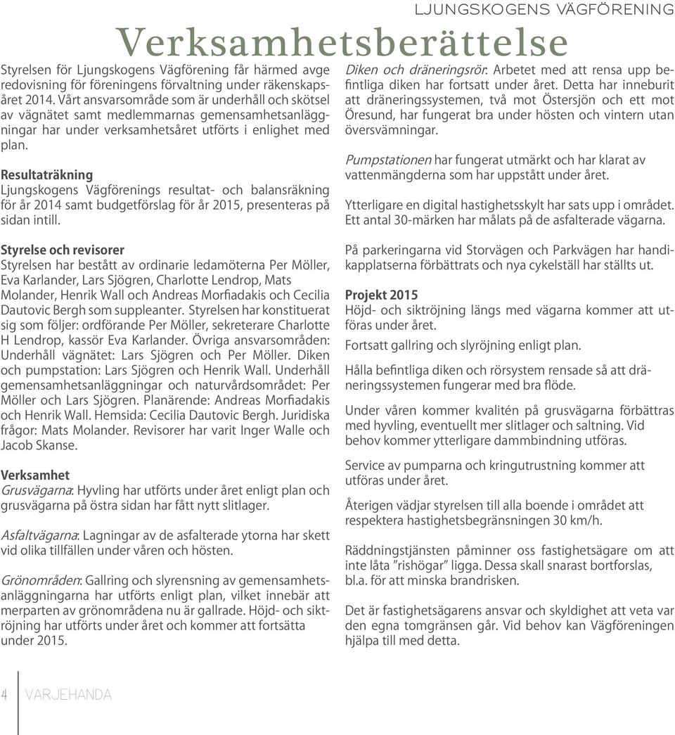 Resultaträkning Ljungskogens Vägförenings resultat- och balansräkning för år 2014 samt budgetförslag för år 2015, presenteras på sidan intill.