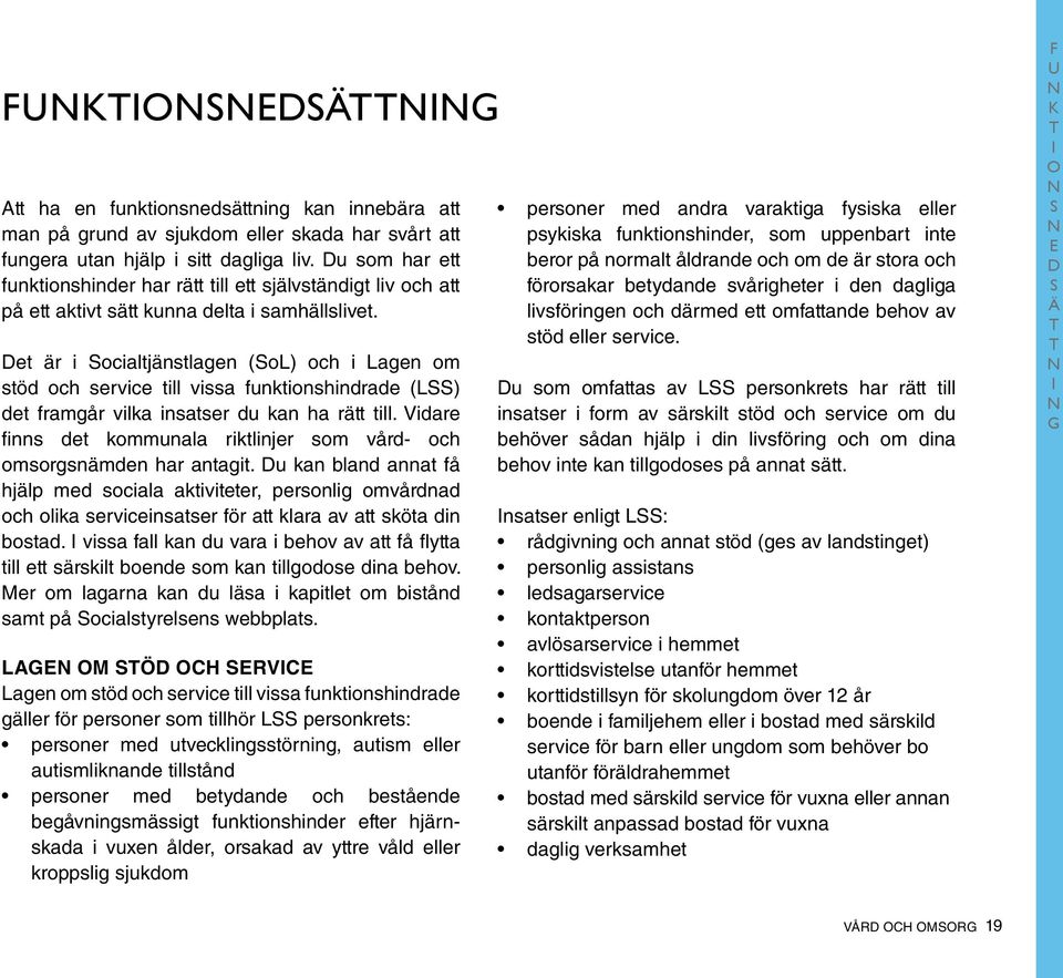 Det är i Socialtjänstlagen (SoL) och i Lagen om stöd och service till vissa funktionshindrade (LSS) det framgår vilka insatser du kan ha rätt till.