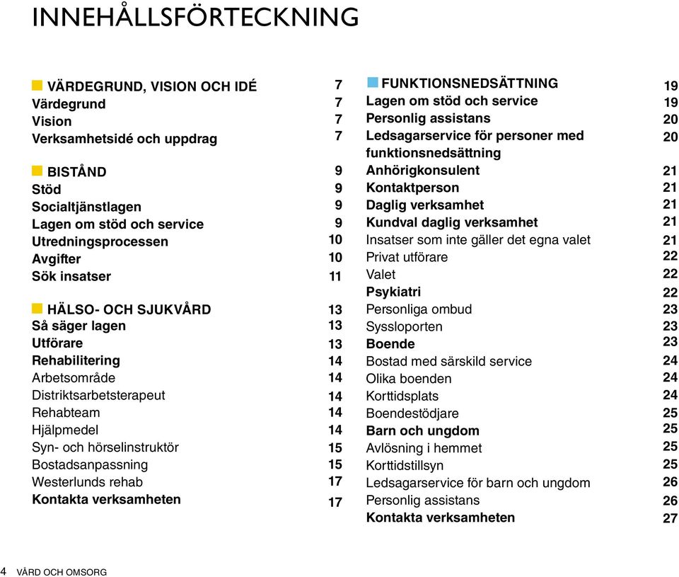 7 9 9 9 9 10 10 11 13 13 13 14 14 14 14 14 15 15 17 17 FunktionsNEDSÄTTNING Lagen om stöd och service Personlig assistans Ledsagarservice för personer med funktionsnedsättning Anhörigkonsulent