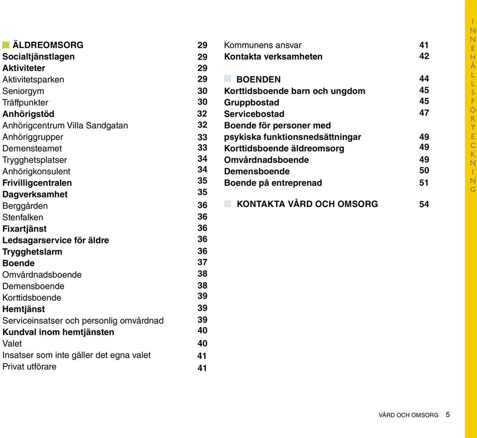 omvårdnad Kundval inom hemtjänsten Valet Insatser som inte gäller det egna valet Privat utförare 29 29 29 29 30 30 32 32 33 33 34 34 35 35 36 36 36 36 36 37 38 38 39 39 39 40 40 41 41 Kommunens