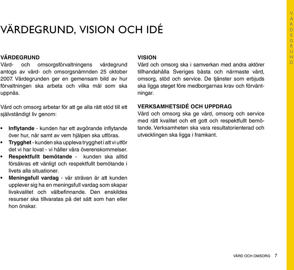 Vision Vård och omsorg ska i samverkan med andra aktörer tillhandahålla Sveriges bästa och närmaste vård, omsorg, stöd och service.