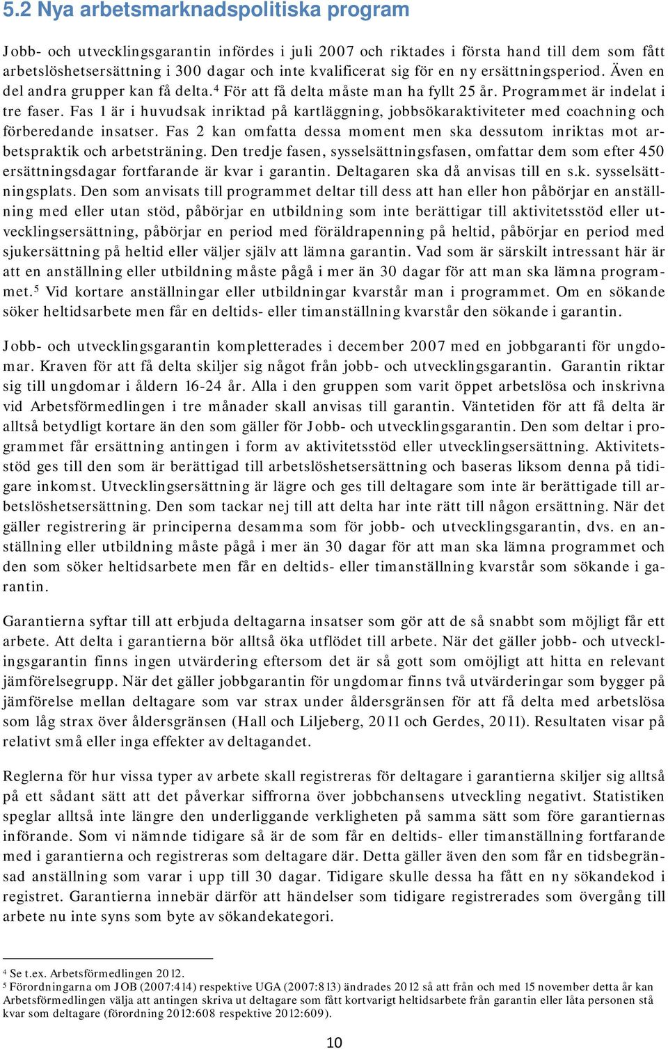 Fas 1 är i huvudsak inriktad på kartläggning, jobbsökaraktiviteter med coachning och förberedande insatser.