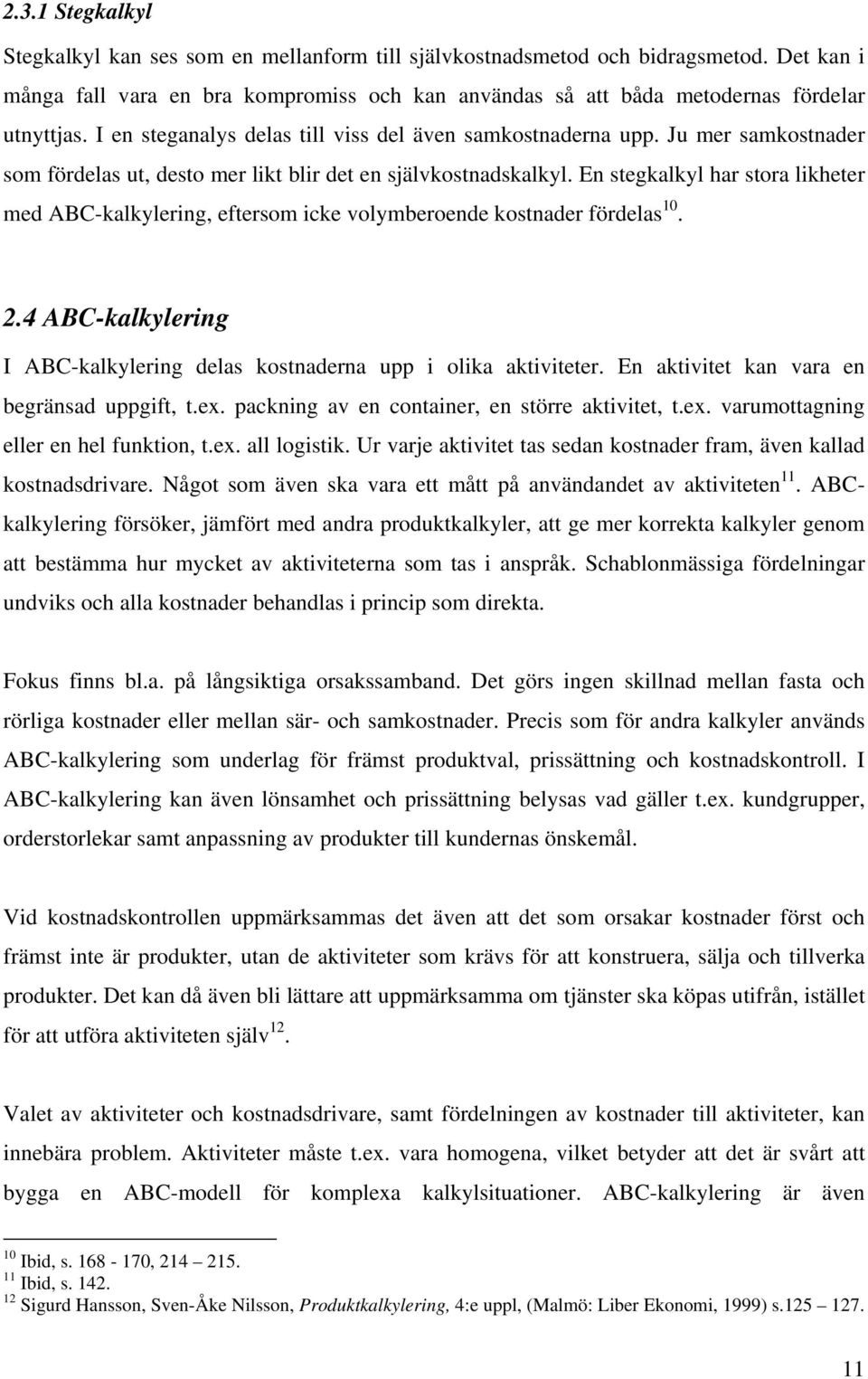 En stegkalkyl har stora likheter med ABC-kalkylering, eftersom icke volymberoende kostnader fördelas 10. 2.4 ABC-kalkylering I ABC-kalkylering delas kostnaderna upp i olika aktiviteter.