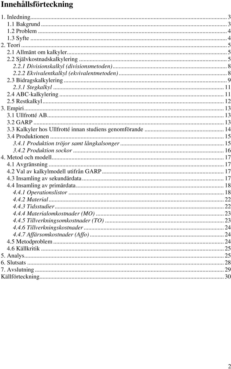 .. 13 3.3 Kalkyler hos Ullfrotté innan studiens genomförande... 14 3.4 Produktionen... 15 3.4.1 Produktion tröjor samt långkalsonger... 15 3.4.2 Produktion sockor... 16 4. Metod och modell... 17 4.