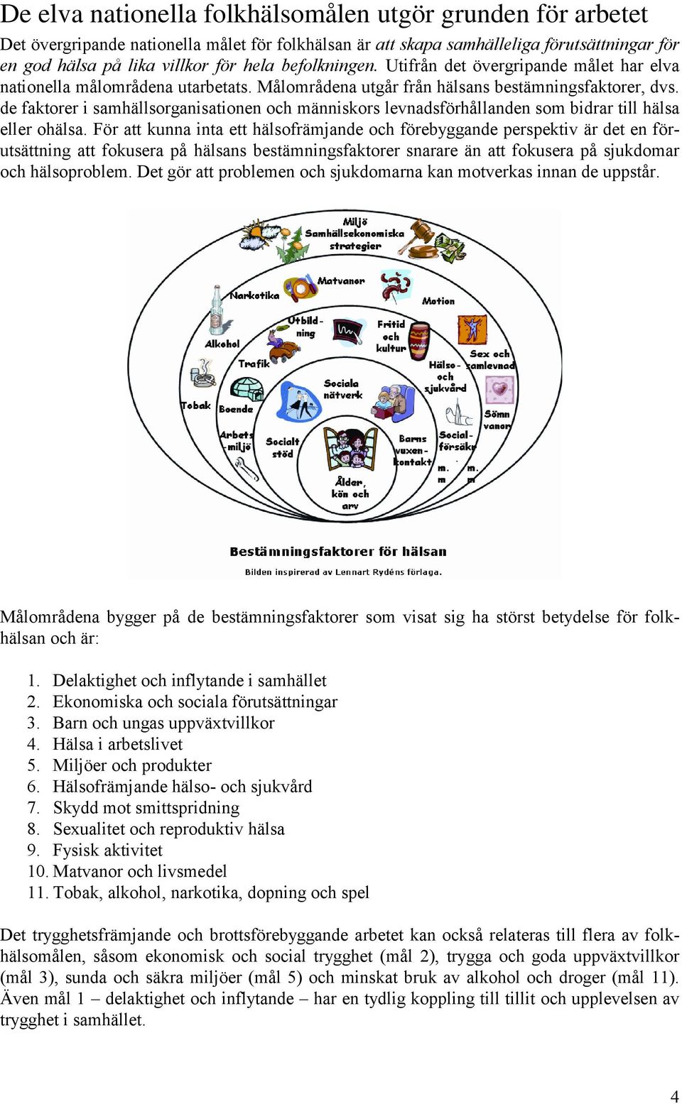 de faktorer i samhällsorganisationen och människors levnadsförhållanden som bidrar till hälsa eller ohälsa.