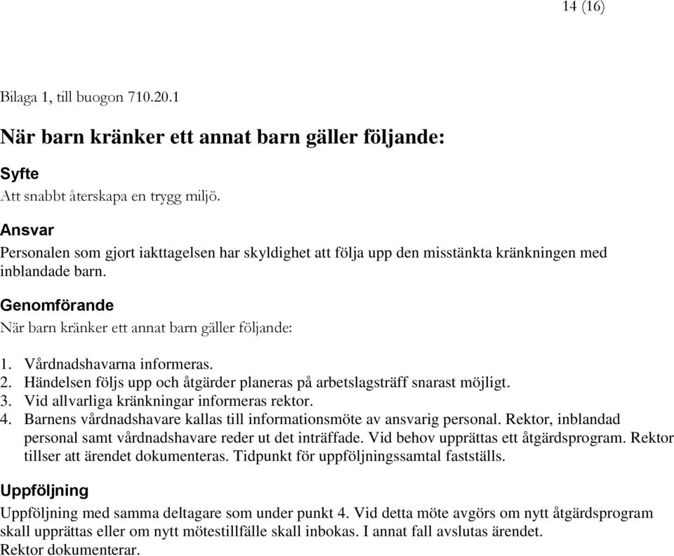 Vårdnadshavarna informeras. 2. Händelsen följs upp och åtgärder planeras på arbetslagsträff snarast möjligt. 3. Vid allvarliga kränkningar informeras rektor. 4.