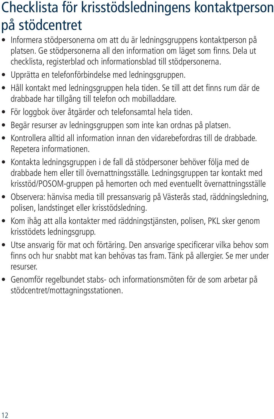 Håll kontakt med ledningsgruppen hela tiden. Se till att det finns rum där de drabbade har tillgång till telefon och mobilladdare. För loggbok över åtgärder och telefonsamtal hela tiden.