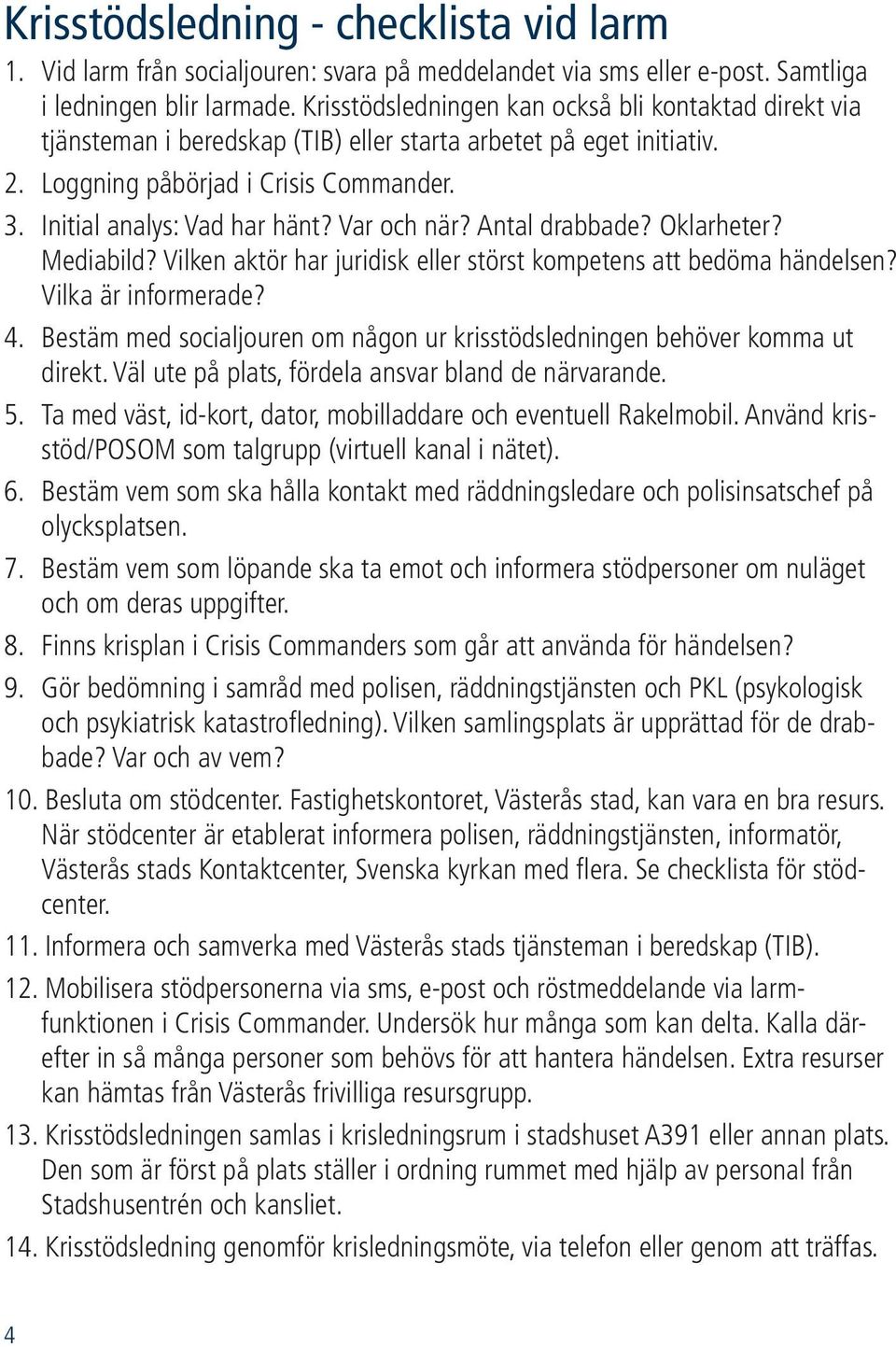 Var och när? Antal drabbade? Oklarheter? Mediabild? Vilken aktör har juridisk eller störst kompetens att bedöma händelsen? Vilka är informerade? 4.