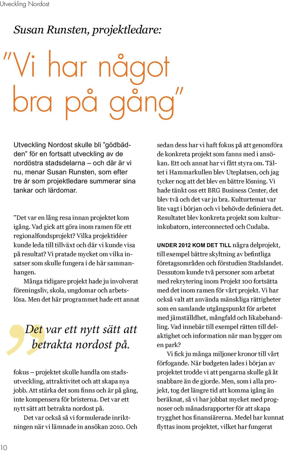 Vilka projektidéer kunde leda till tillväxt och där vi kunde visa på resultat? Vi pratade mycket om vilka insatser som skulle fungera i de här sammanhangen.