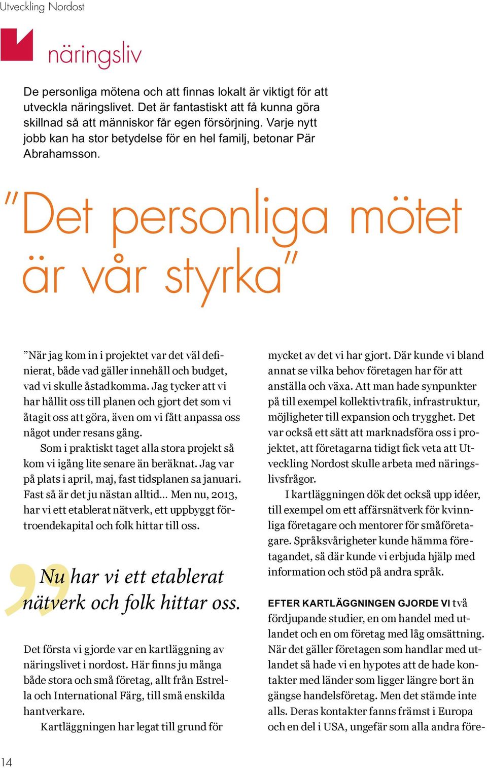 Det personliga mötet är vår styrka När jag kom in i projektet var det väl definierat, både vad gäller innehåll och budget, vad vi skulle åstadkomma.