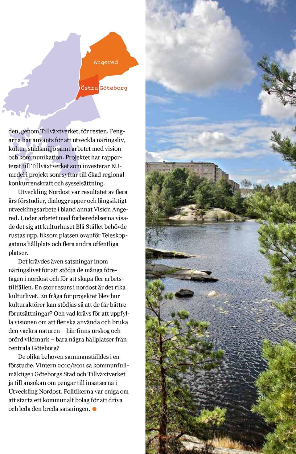 Utveckling Nordost var resultatet av flera års förstudier, dialoggrupper och långsiktigt utvecklingsarbete i bland annat Vision Angered.