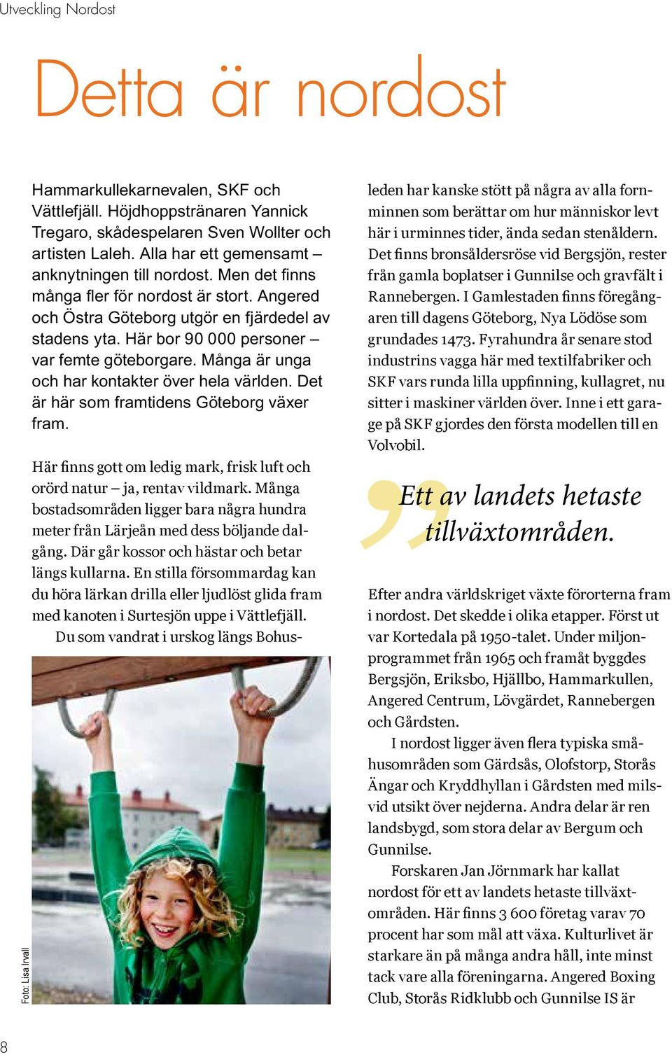 Här bor 90 000 personer var femte göteborgare. Många är unga och har kontakter över hela världen. Det är här som framtidens Göteborg växer fram.