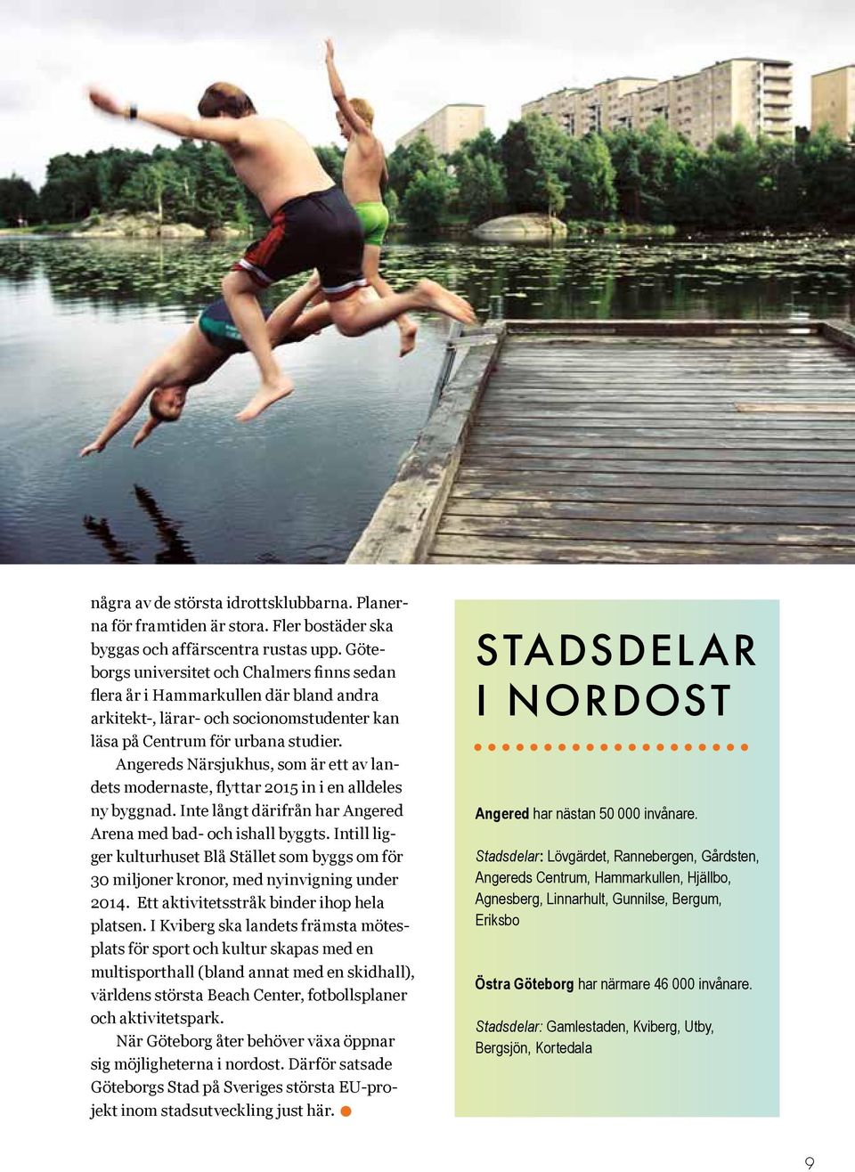 Angereds Närsjukhus, som är ett av landets modernaste, flyttar 2015 in i en alldeles ny byggnad. Inte långt därifrån har Angered Arena med bad- och ishall byggts.
