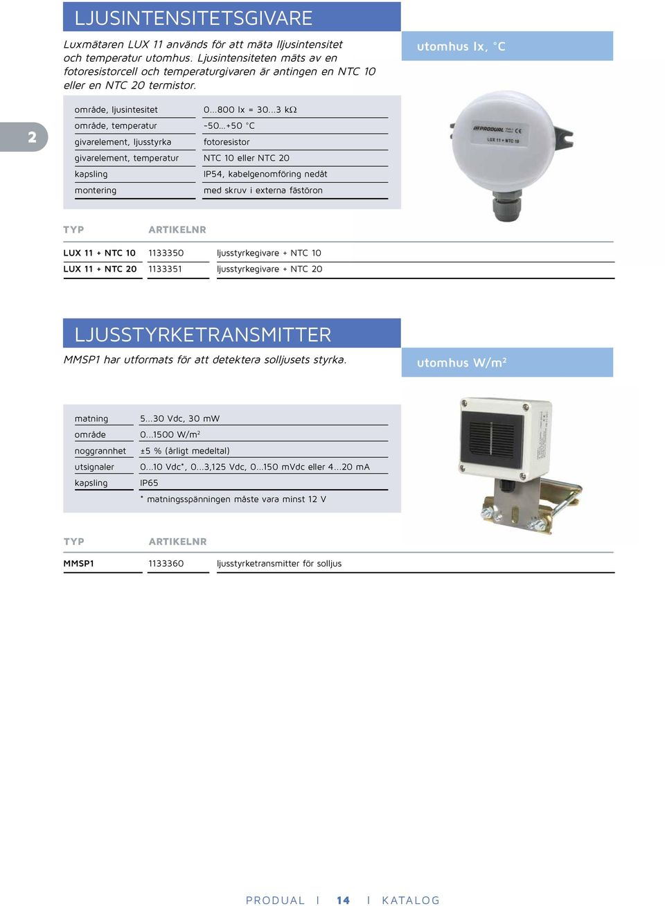 ..3 kω område, temperatur -50 +50 C givarelement, ljusstyrka fotoresistor givarelement, temperatur NTC 10 eller NTC 20 IP54, kabelgenomföring nedåt med skruv i externa fästöron LUX 11 + NTC 10