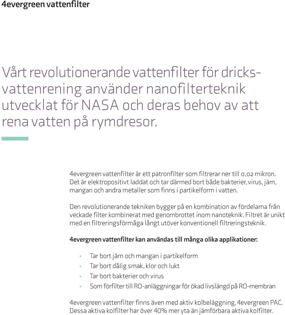 Det är elektropositivt laddat och tar därmed bort både bakterier, virus, järn, mangan och andra metaller som finns i partikelform i vatten.