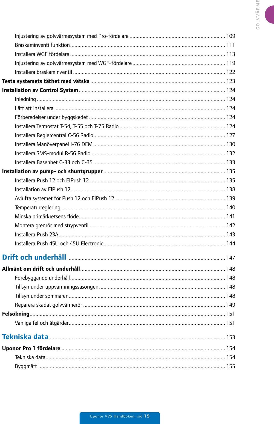 .. 124 Installera Termostat T-54, T-55 och T-75 Radio... 124 Installera Reglercentral C-56 Radio... 127 Installera Manöverpanel I-76 DEM... 130 Installera SMS-modul R-56 Radio.