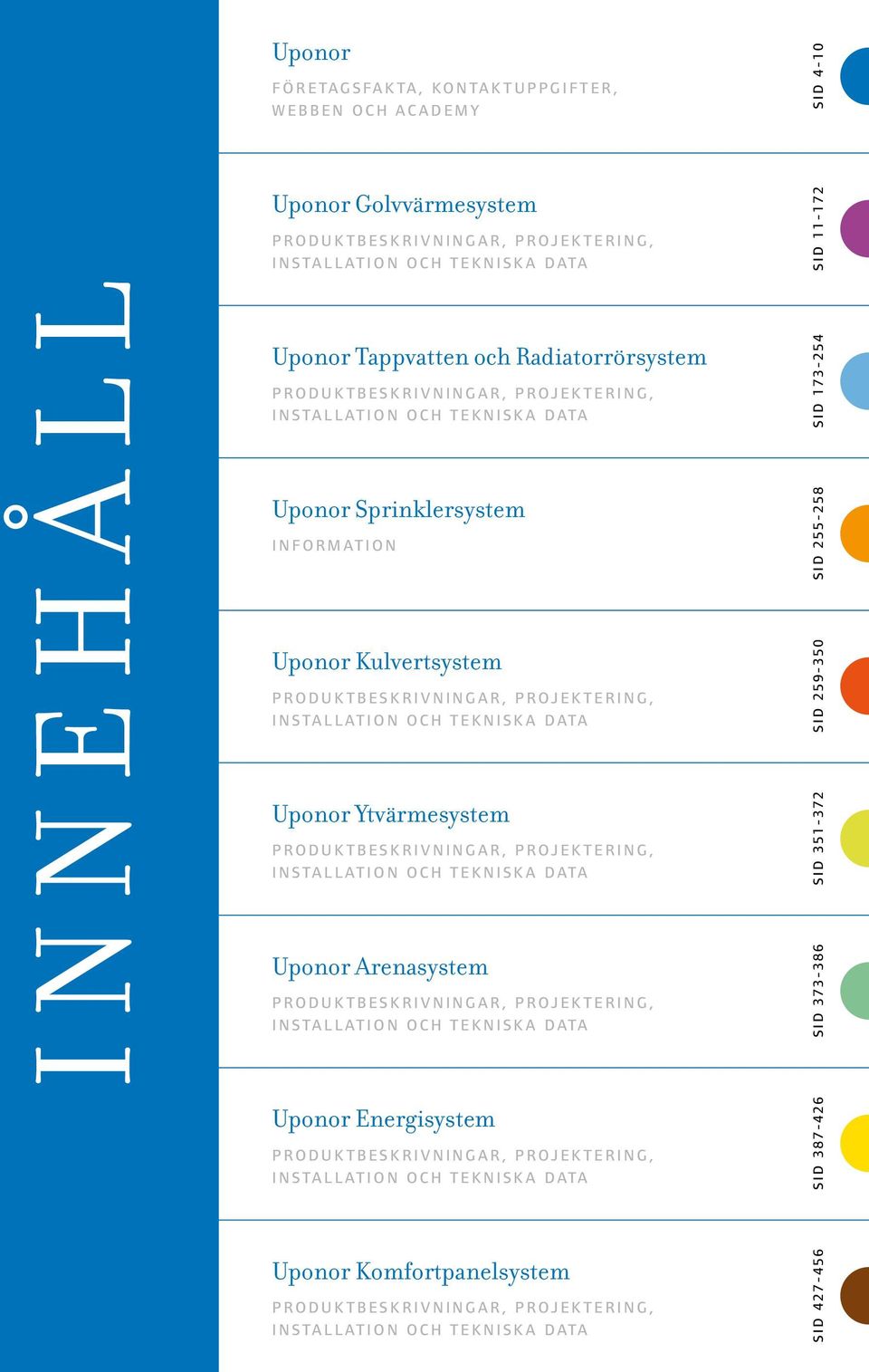 Ytvärmesystem PRODUKTBESKRIVNINGAR, PROJEKTERING, INSTALLATION OCH TEKNISKA DATA Uponor Arenasystem PRODUKTBESKRIVNINGAR, PROJEKTERING, INSTALLATION OCH TEKNISKA DATA Uponor Energisystem