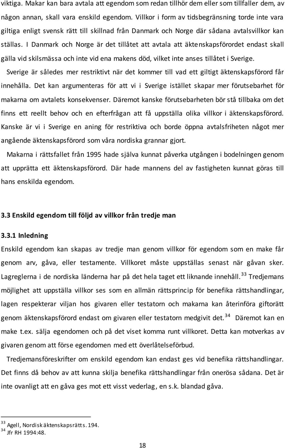 I Danmark och Norge är det tillåtet att avtala att äktenskapsförordet endast skall gälla vid skilsmässa och inte vid ena makens död, vilket inte anses tillåtet i Sverige.