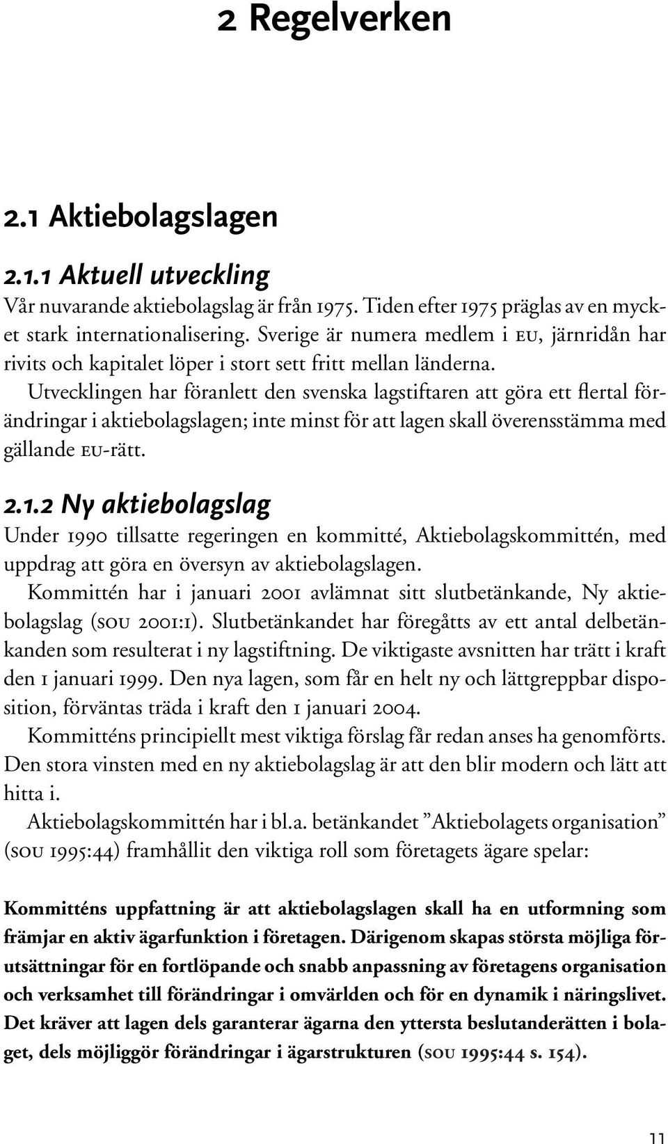 Utvecklingen har föranlett den svenska lagstiftaren att göra ett flertal förändringar i aktiebolagslagen; inte minst för att lagen skall överensstämma med gällande EU-rätt. 2.1.