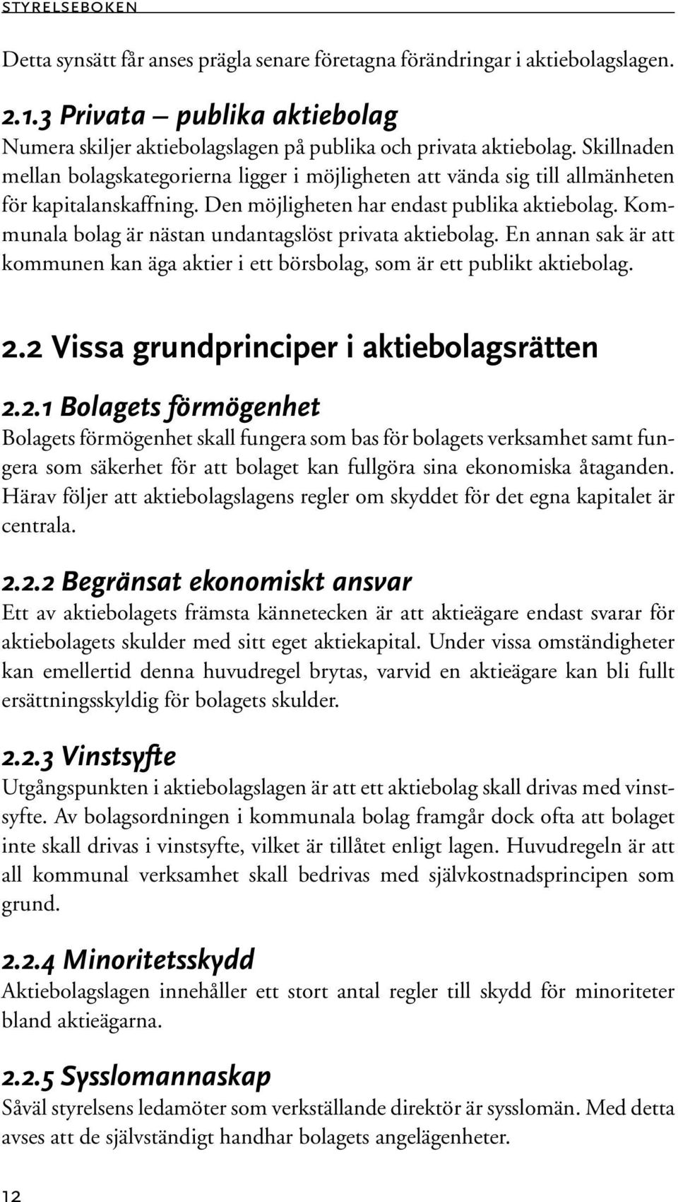 Kommunala bolag är nästan undantagslöst privata aktiebolag. En annan sak är att kommunen kan äga aktier i ett börsbolag, som är ett publikt aktiebolag. 2.2 Vissa grundprinciper i aktiebolagsrätten 2.