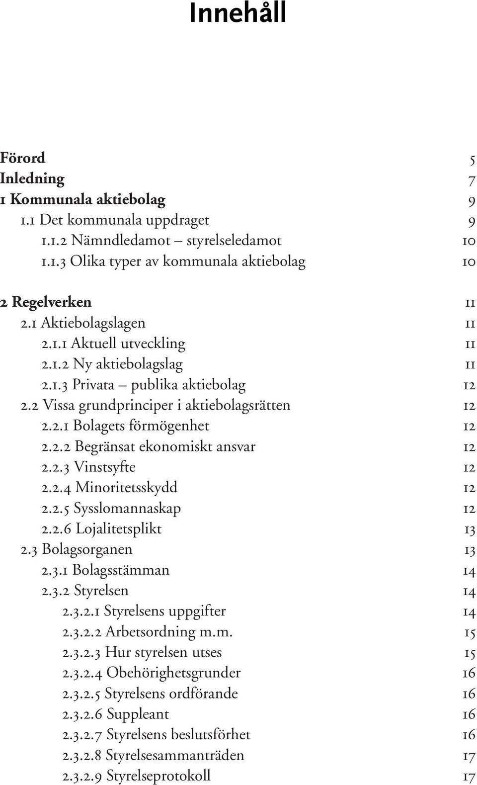 2.3 Vinstsyfte 12 2.2.4 Minoritetsskydd 12 2.2.5 Sysslomannaskap 12 2.2.6 Lojalitetsplikt 13 2.3 Bolagsorganen 13 2.3.1 Bolagsstämman 14 2.3.2 Styrelsen 14 2.3.2.1 Styrelsens uppgifter 14 2.3.2.2 Arbetsordning m.