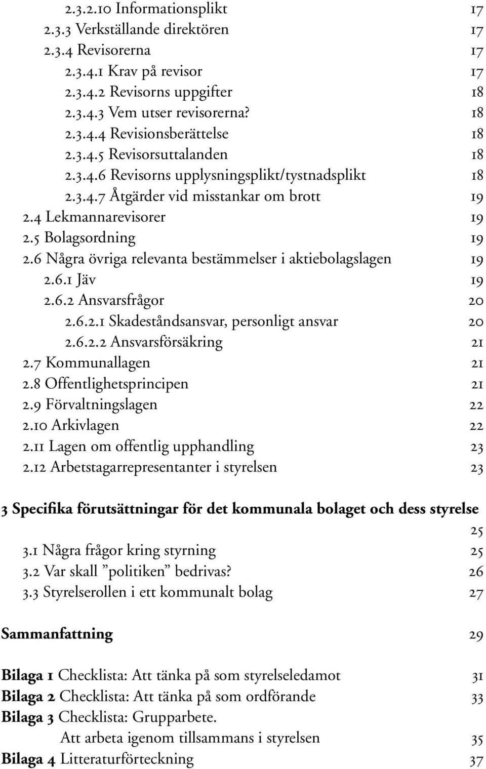 6 Några övriga relevanta bestämmelser i aktiebolagslagen 19 2.6.1 Jäv 19 2.6.2 Ansvarsfrågor 20 2.6.2.1 Skadeståndsansvar, personligt ansvar 20 2.6.2.2 Ansvarsförsäkring 21 2.7 Kommunallagen 21 2.