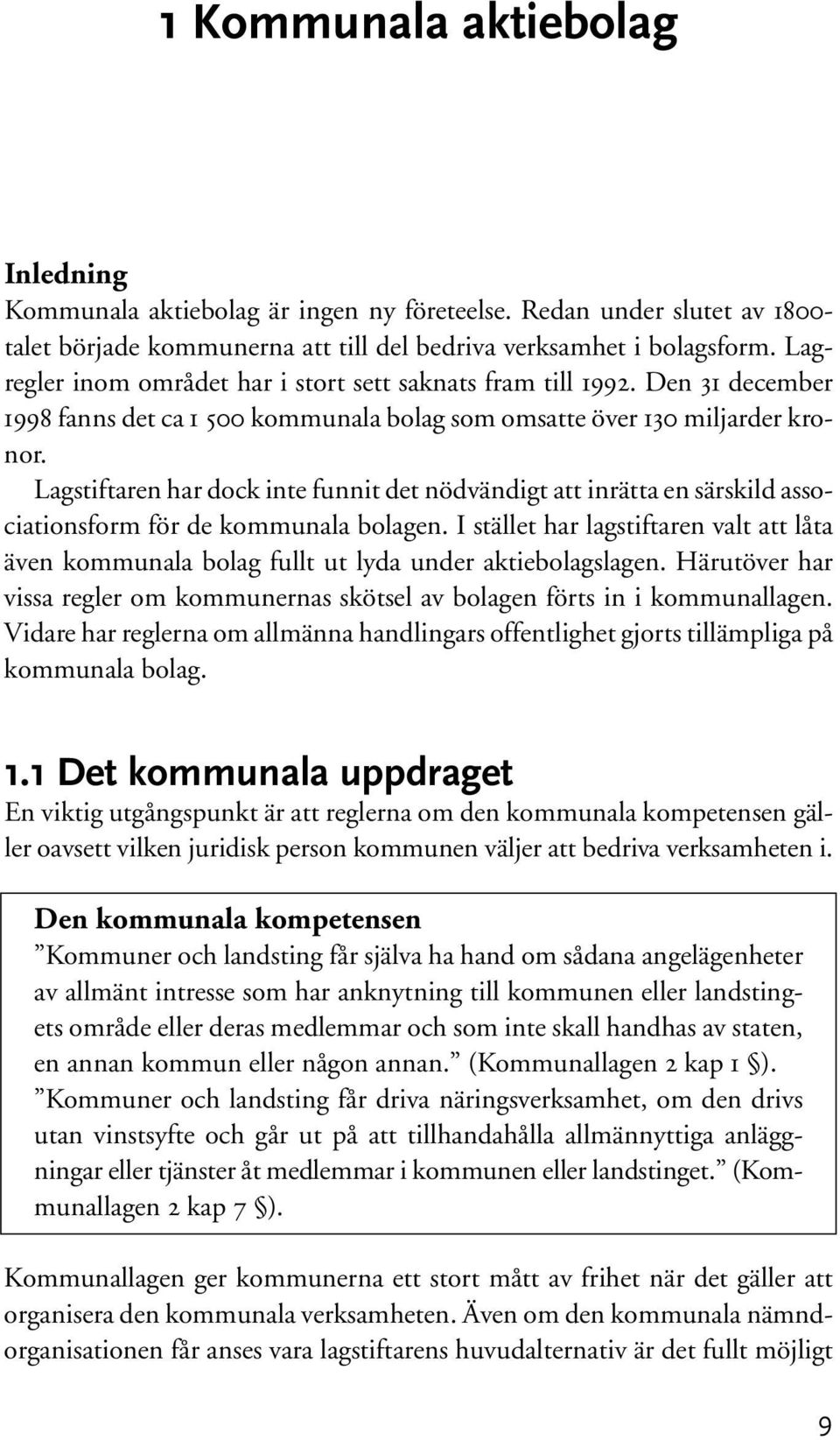 Lagstiftaren har dock inte funnit det nödvändigt att inrätta en särskild associationsform för de kommunala bolagen.