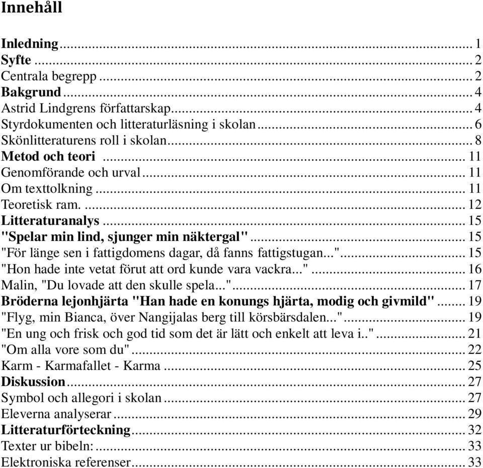 .. 15 "För länge sen i fattigdomens dagar, då fanns fattigstugan..."... 15 "Hon hade inte vetat förut att ord kunde vara vackra..."... 16 Malin, "Du lovade att den skulle spela..."... 17 Bröderna lejonhjärta "Han hade en konungs hjärta, modig och givmild".