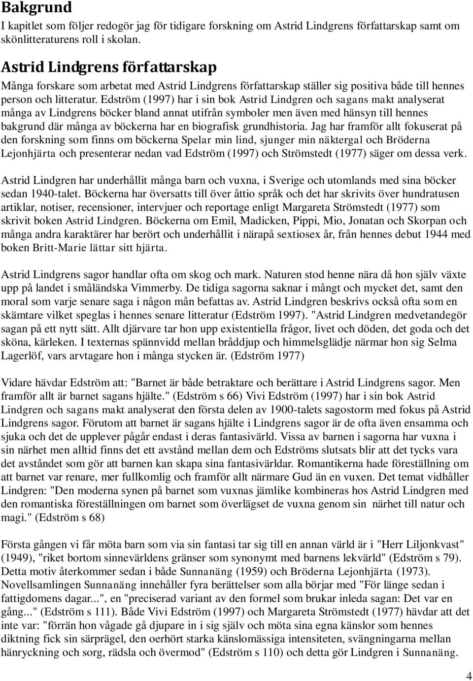 Edström (1997) har i sin bok Astrid Lindgren och sagans makt analyserat många av Lindgrens böcker bland annat utifrån symboler men även med hänsyn till hennes bakgrund där många av böckerna har en