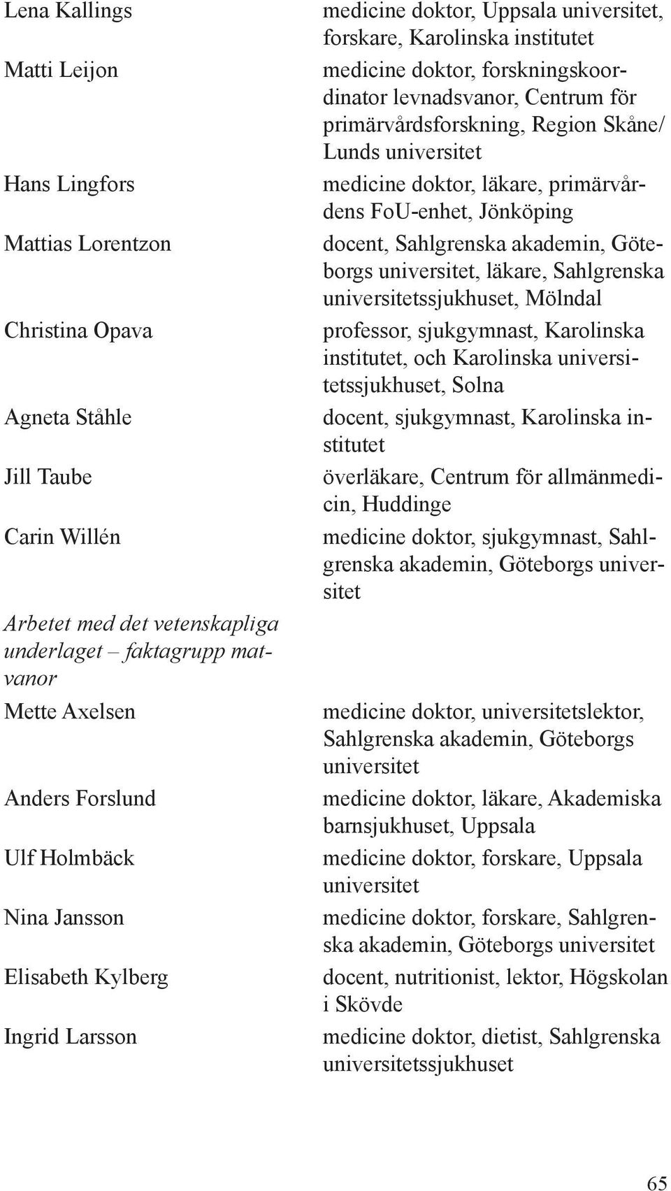 medicine doktor, läkare, primärvårdens FoU-enhet, Jönköping docent, Sahlgrenska akademin, Göteborgs, läkare, Sahlgrenska ssjukhuset, Mölndal professor, sjukgymnast, Karolinska institutet, och