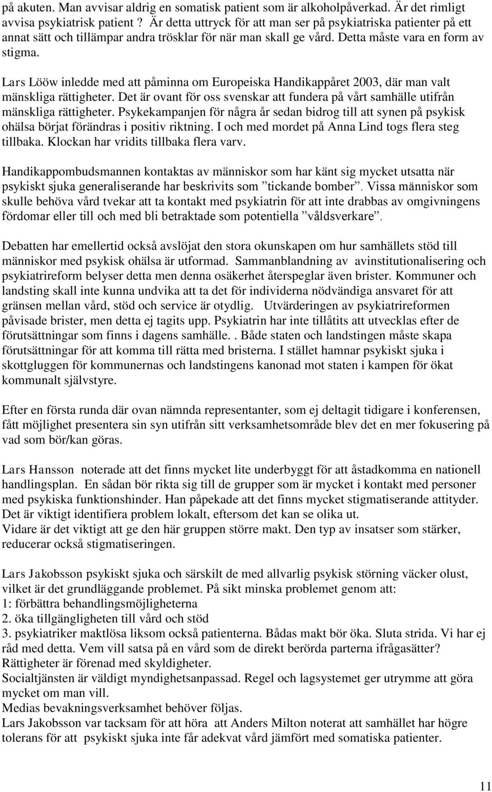 Lars Lööw inledde med att påminna om Europeiska Handikappåret 2003, där man valt mänskliga rättigheter. Det är ovant för oss svenskar att fundera på vårt samhälle utifrån mänskliga rättigheter.