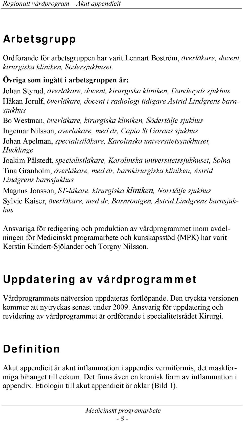 Westman, överläkare, kirurgiska kliniken, Södertälje sjukhus Ingemar Nilsson, överläkare, med dr, Capio St Görans sjukhus Johan Apelman, specialistläkare, Karolinska universitetssjukhuset, Huddinge