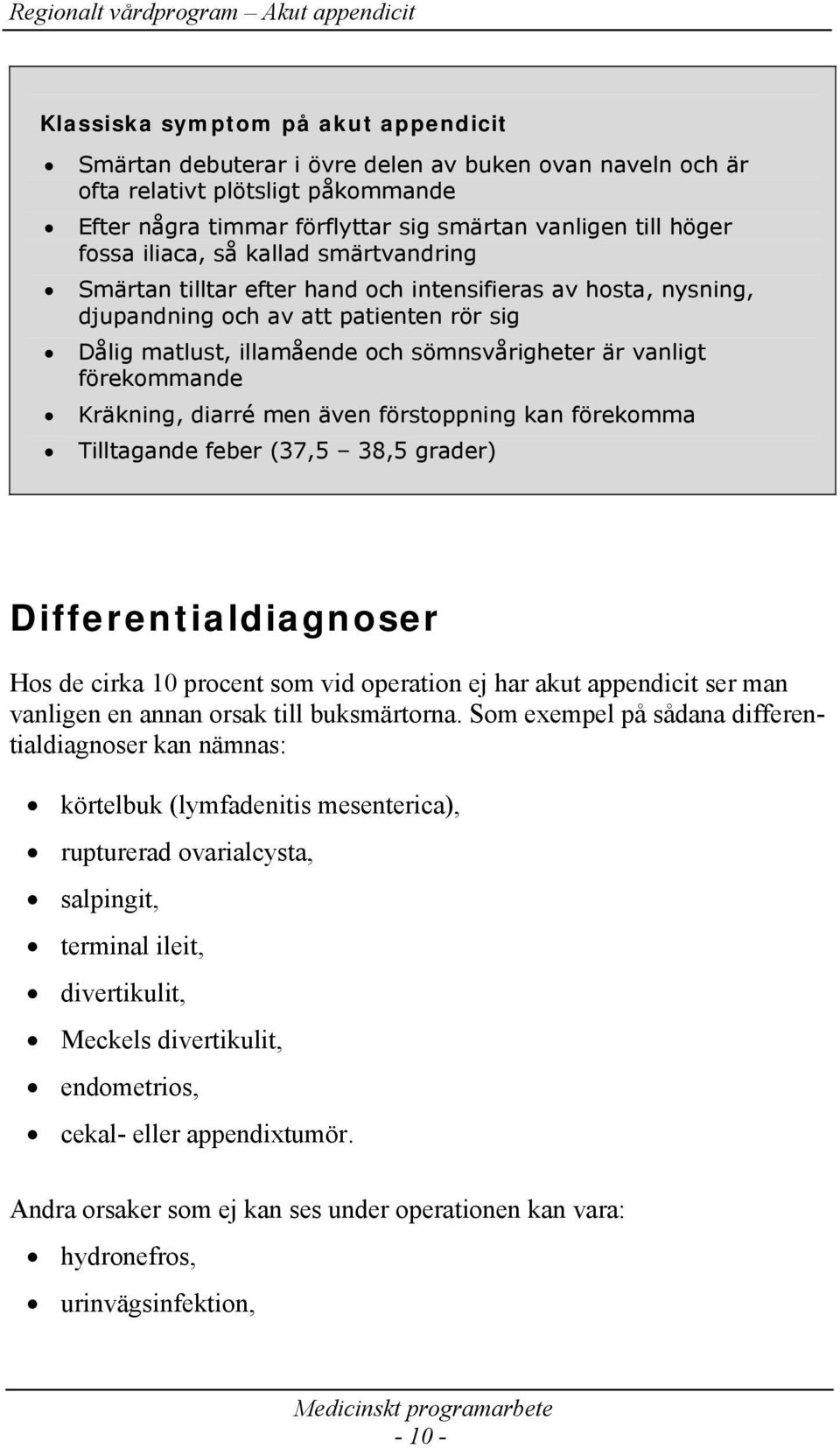 förekommande Kräkning, diarré men även förstoppning kan förekomma Tilltagande feber (37,5 38,5 grader) Differentialdiagnoser Hos de cirka 10 procent som vid operation ej har akut appendicit ser man