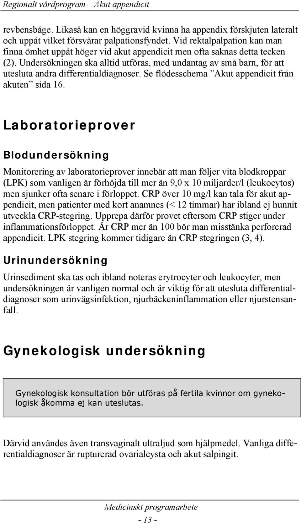 Undersökningen ska alltid utföras, med undantag av små barn, för att utesluta andra differentialdiagnoser. Se flödesschema Akut appendicit från akuten sida 16.