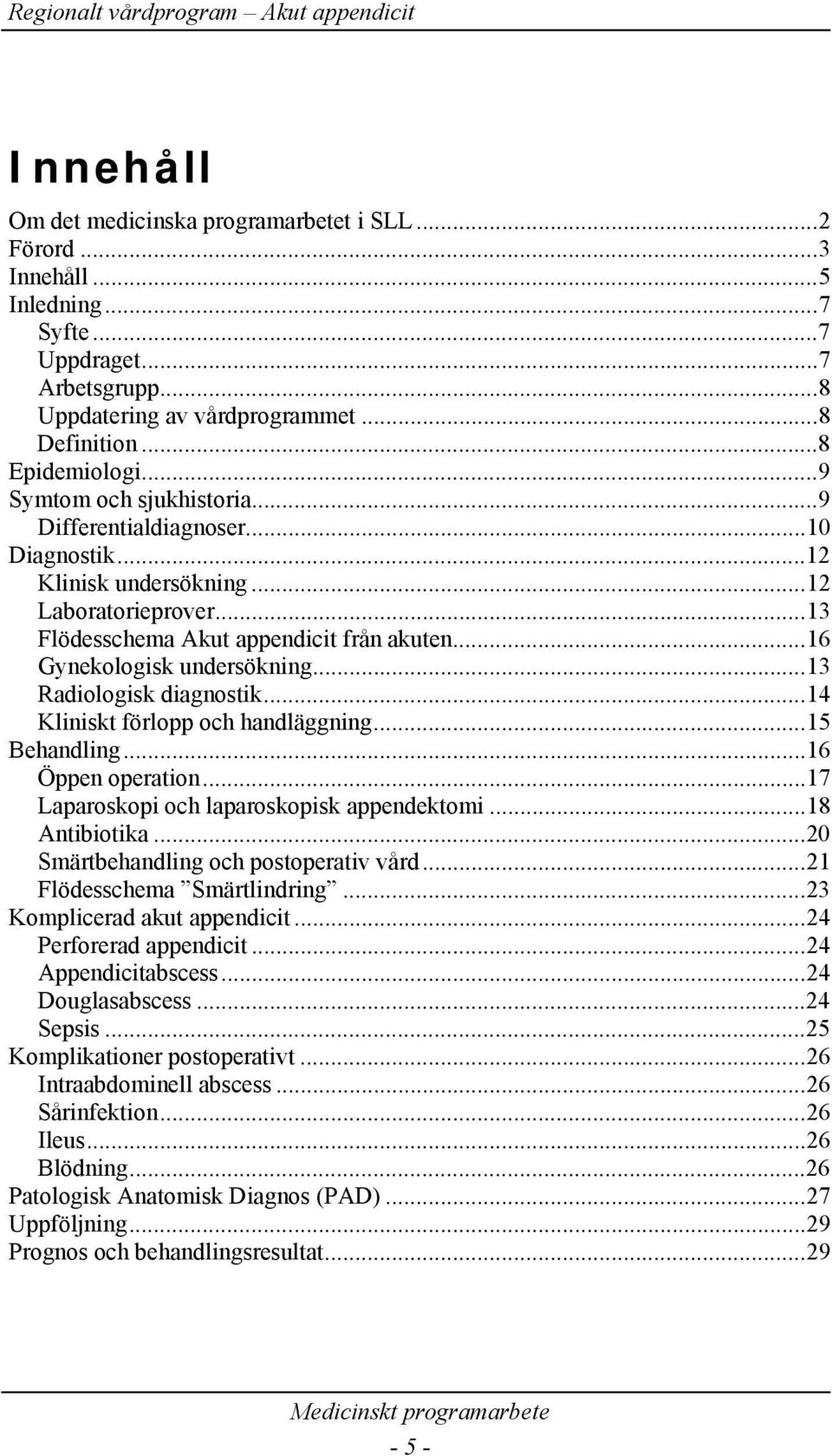 ..13 Radiologisk diagnostik...14 Kliniskt förlopp och handläggning...15 Behandling...16 Öppen operation...17 Laparoskopi och laparoskopisk appendektomi...18 Antibiotika.