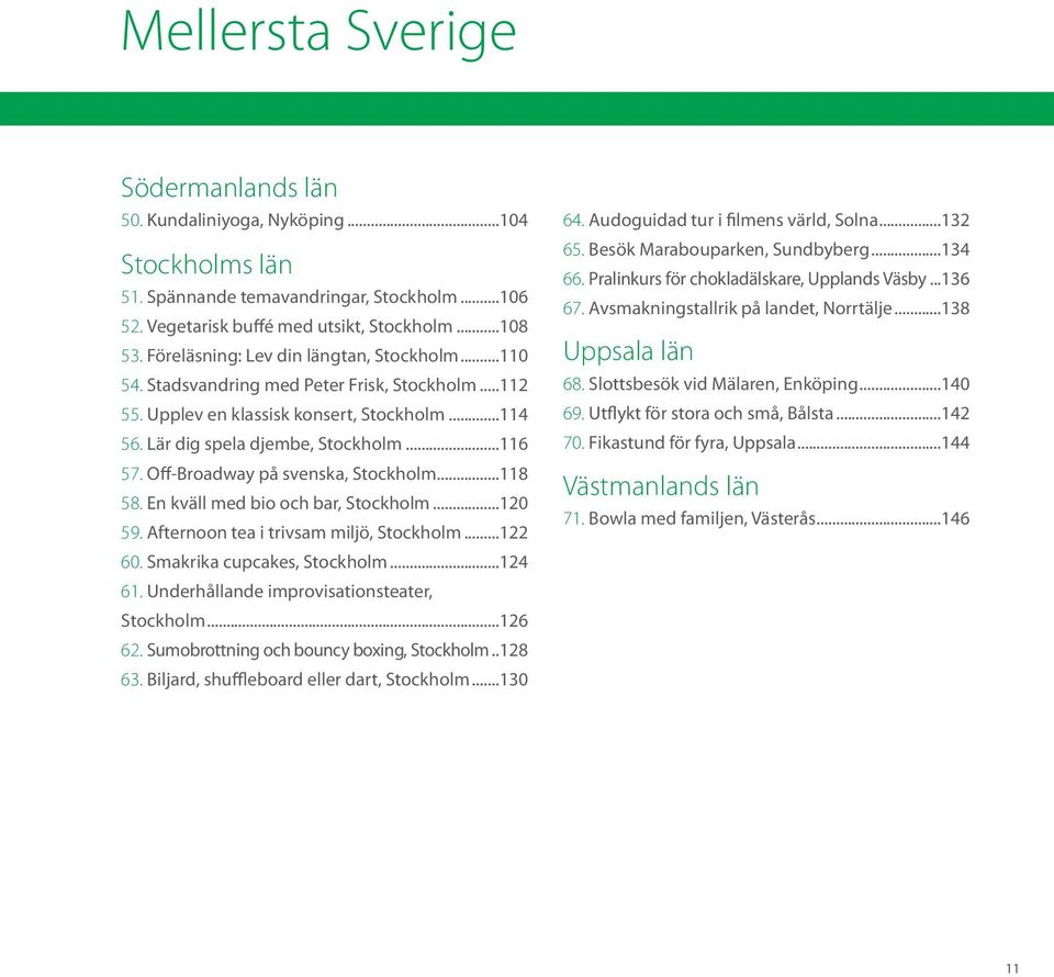 Off-Broadway på svenska, Stockholm...118 58. En kväll med bio och bar, Stockholm...120 59. Afternoon tea i trivsam miljö, Stockholm...122 60. Smakrika cupcakes, Stockholm...124 61.